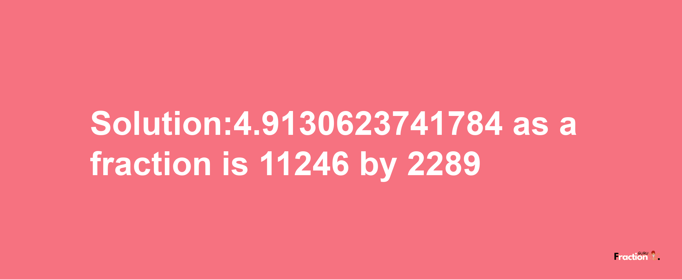 Solution:4.9130623741784 as a fraction is 11246/2289