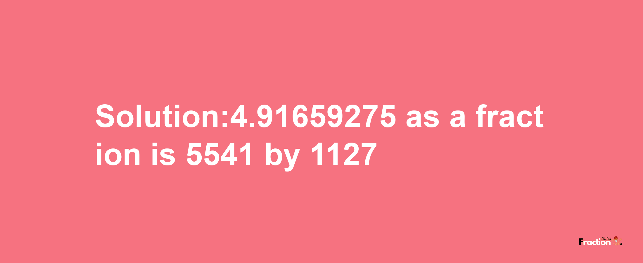 Solution:4.91659275 as a fraction is 5541/1127