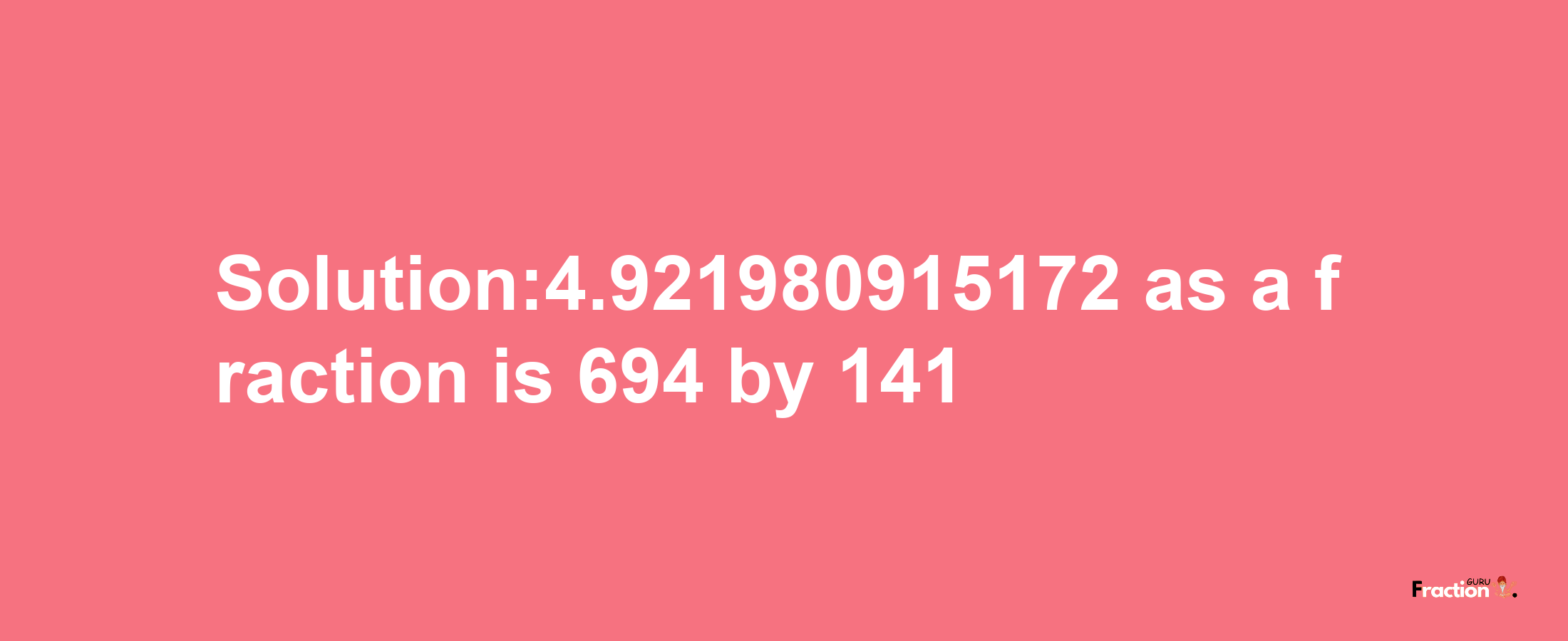 Solution:4.921980915172 as a fraction is 694/141