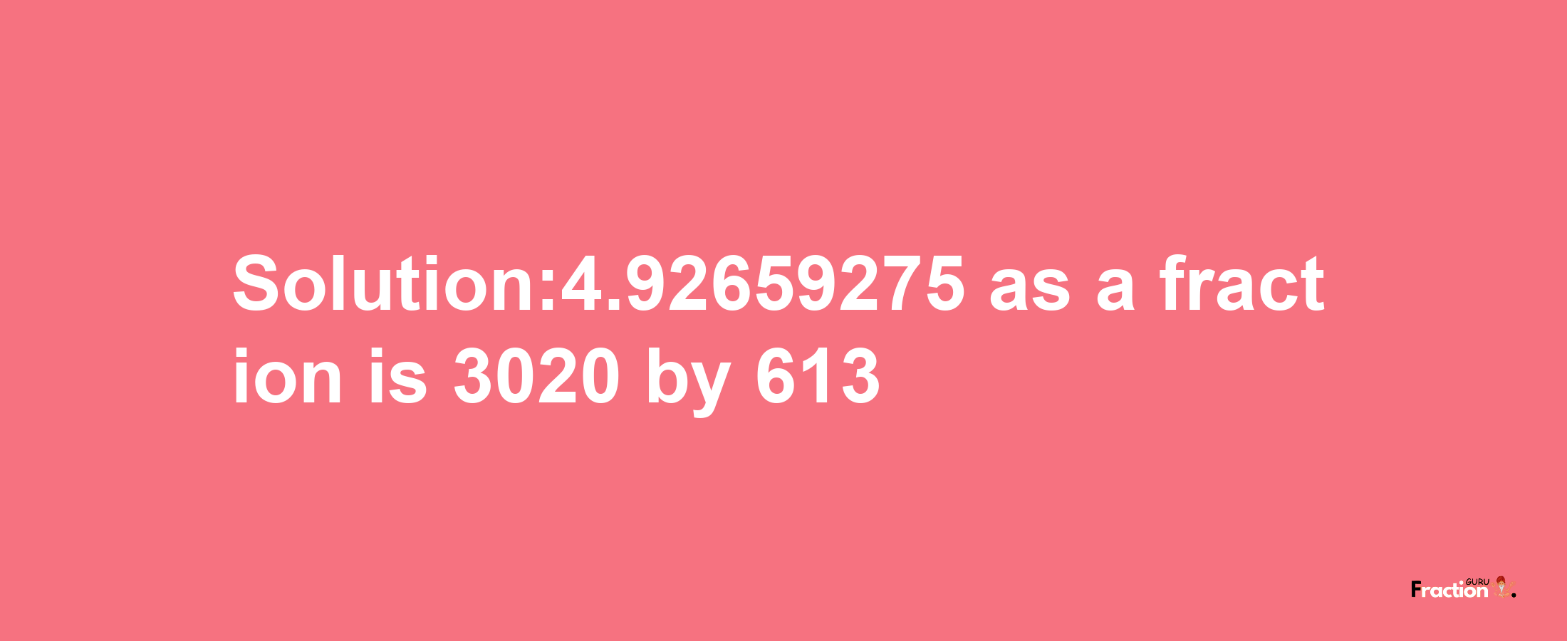 Solution:4.92659275 as a fraction is 3020/613