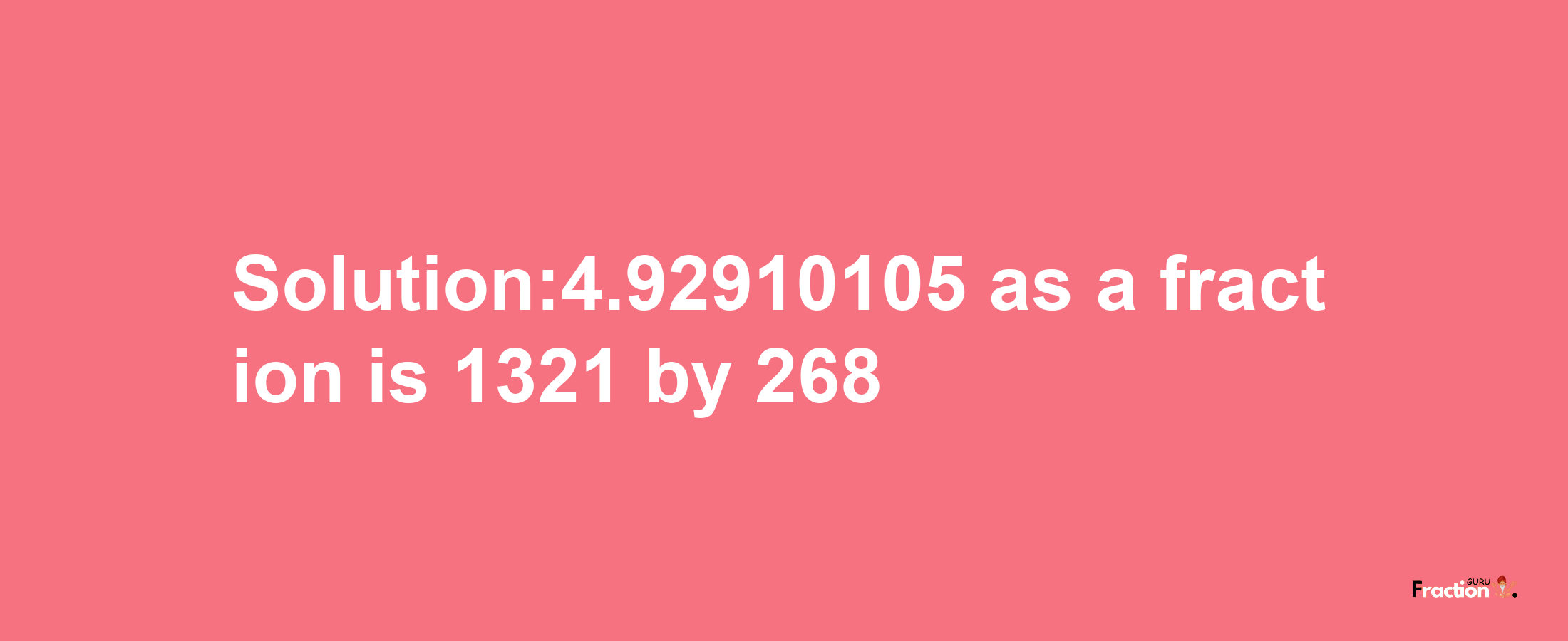 Solution:4.92910105 as a fraction is 1321/268