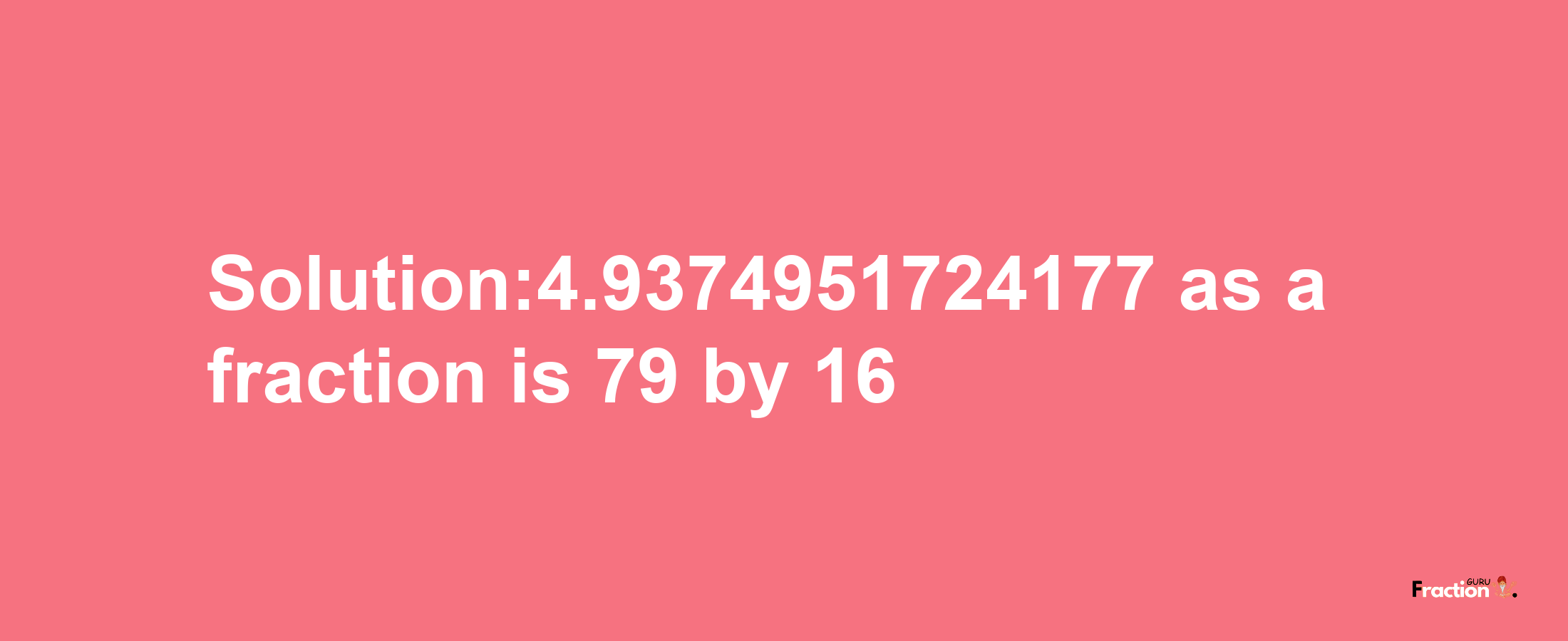 Solution:4.9374951724177 as a fraction is 79/16