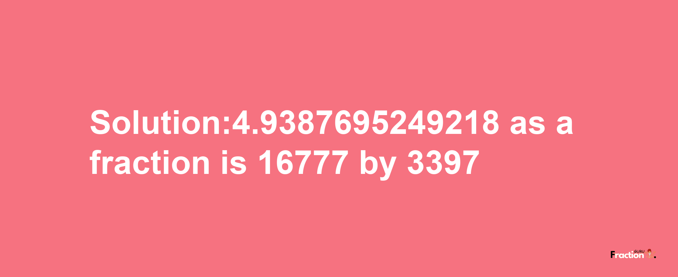 Solution:4.9387695249218 as a fraction is 16777/3397