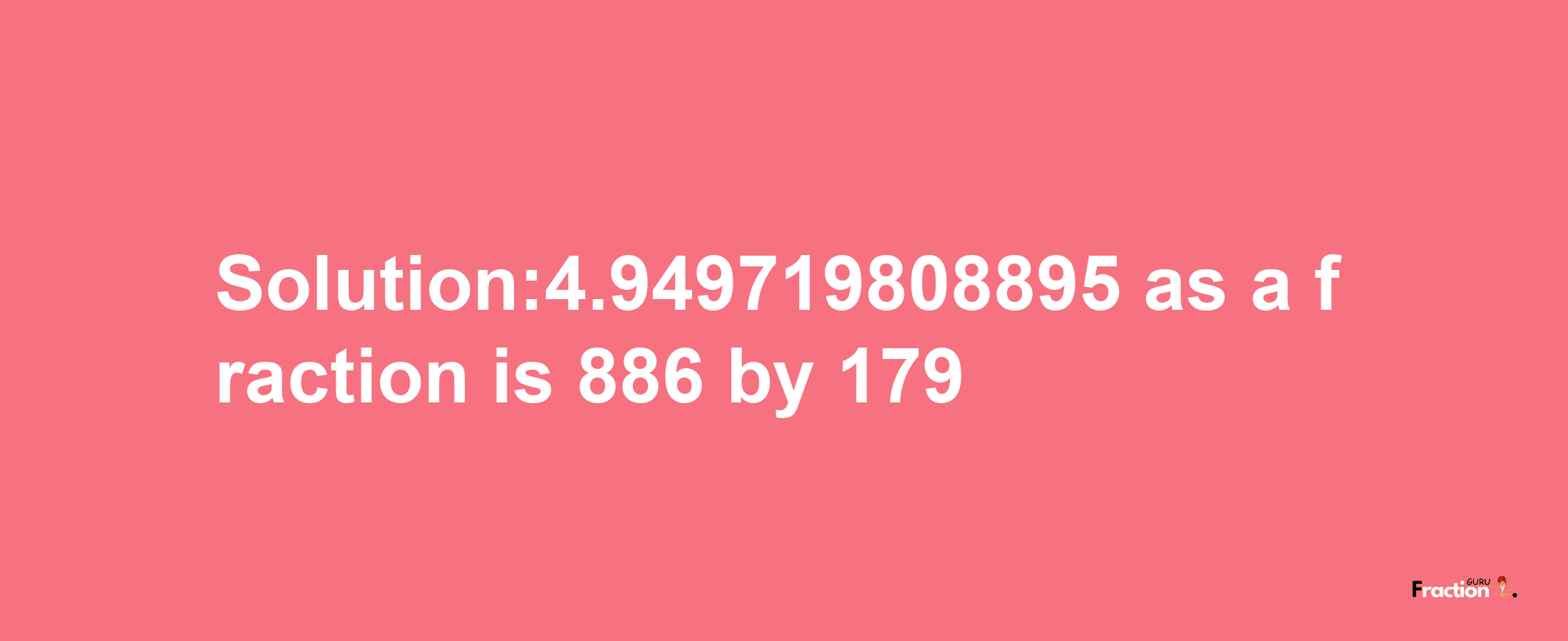 Solution:4.949719808895 as a fraction is 886/179