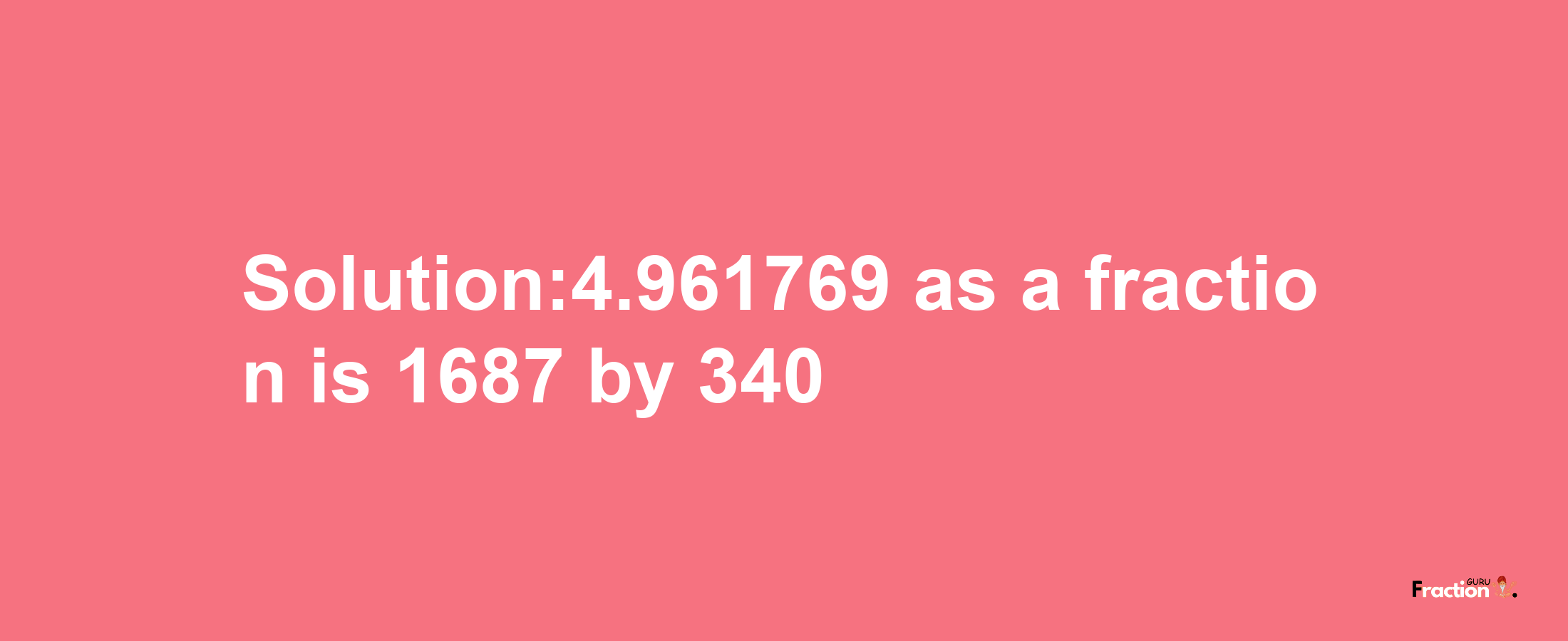 Solution:4.961769 as a fraction is 1687/340