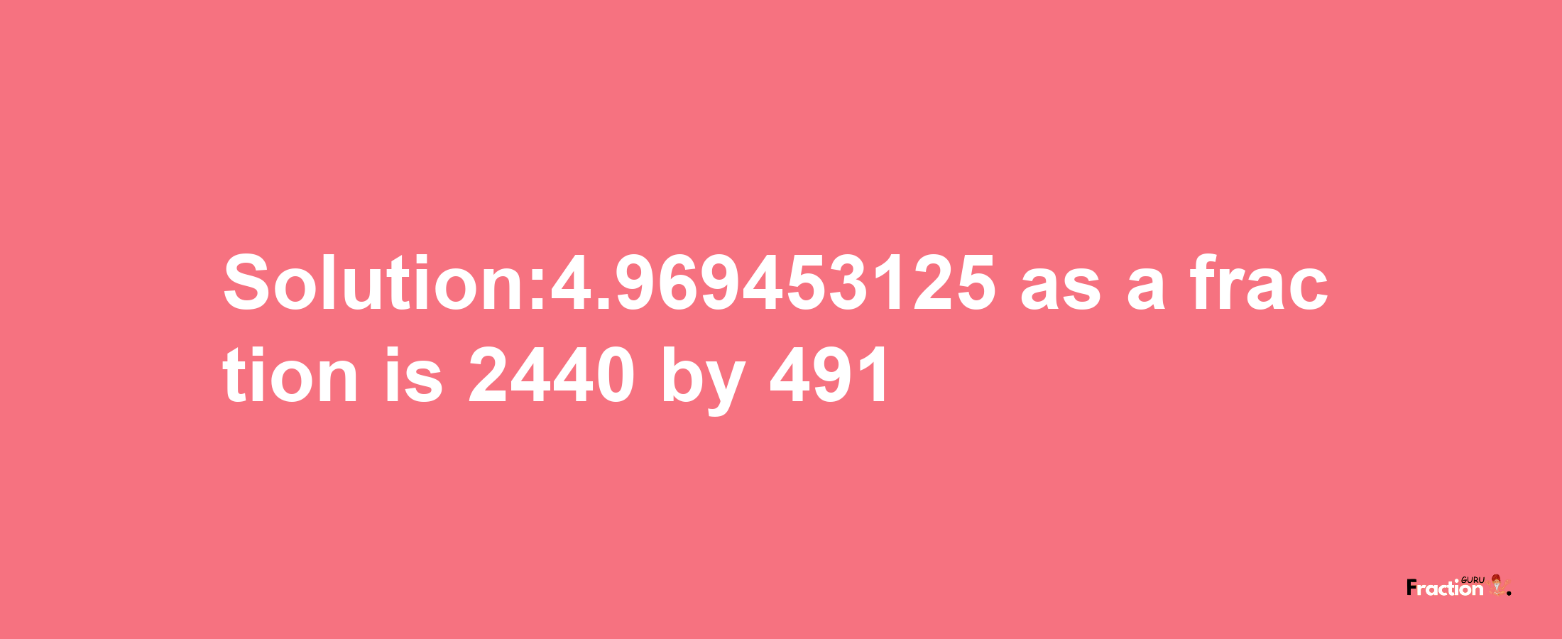 Solution:4.969453125 as a fraction is 2440/491