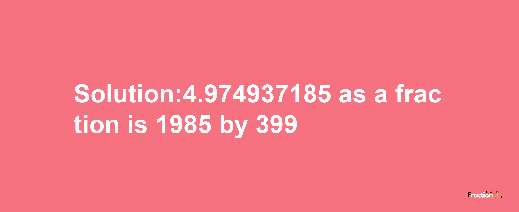 Solution:4.974937185 as a fraction is 1985/399