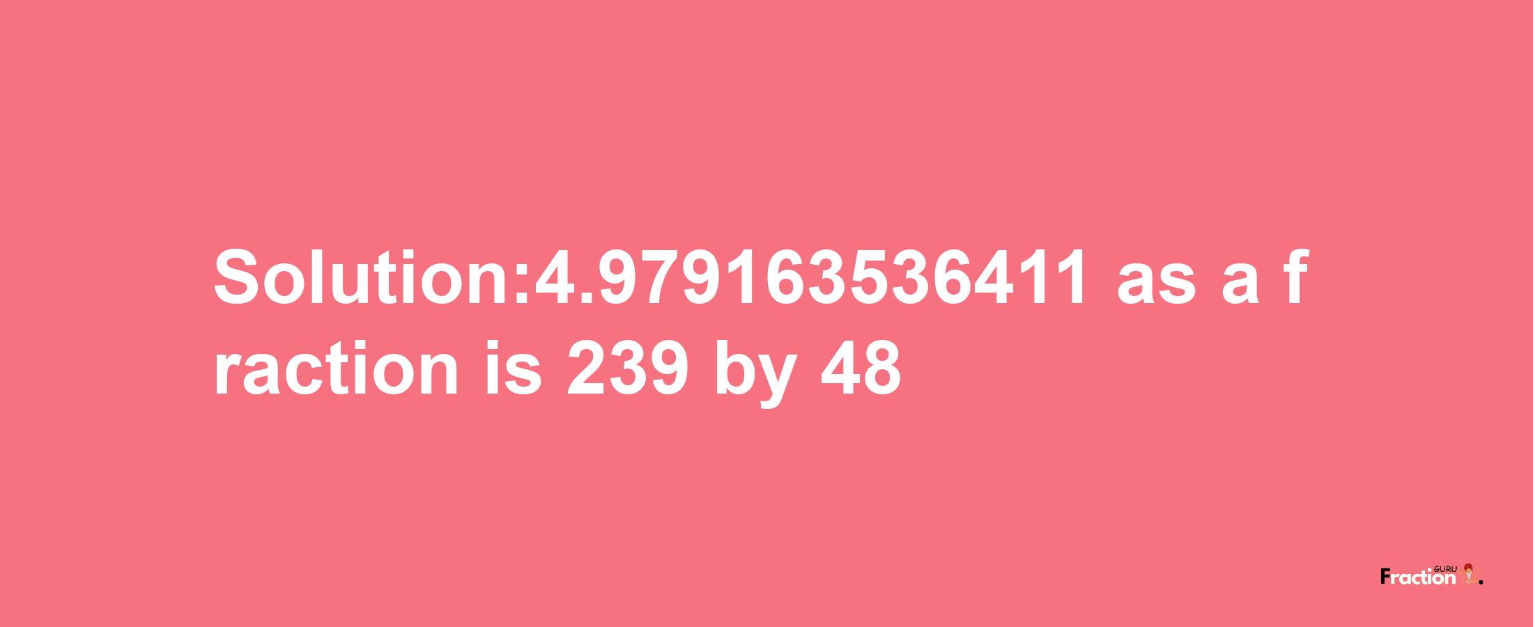 Solution:4.979163536411 as a fraction is 239/48