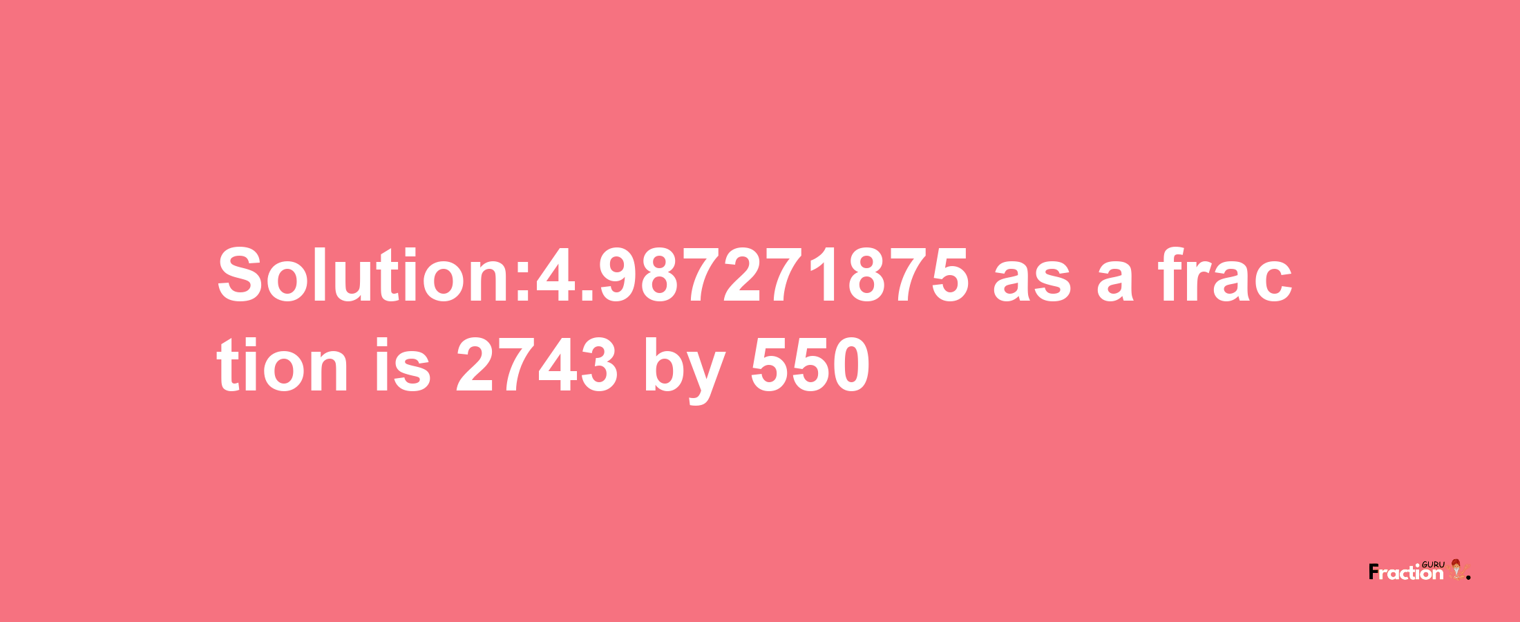 Solution:4.987271875 as a fraction is 2743/550