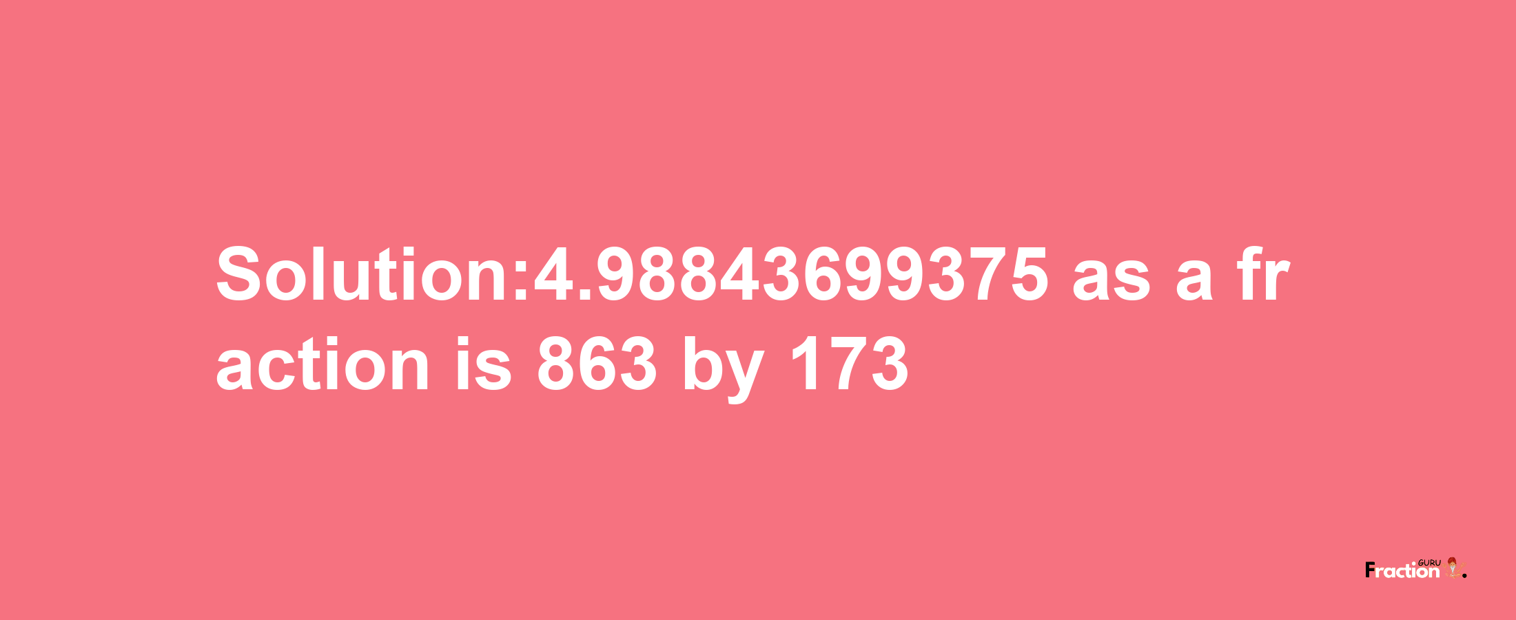 Solution:4.98843699375 as a fraction is 863/173