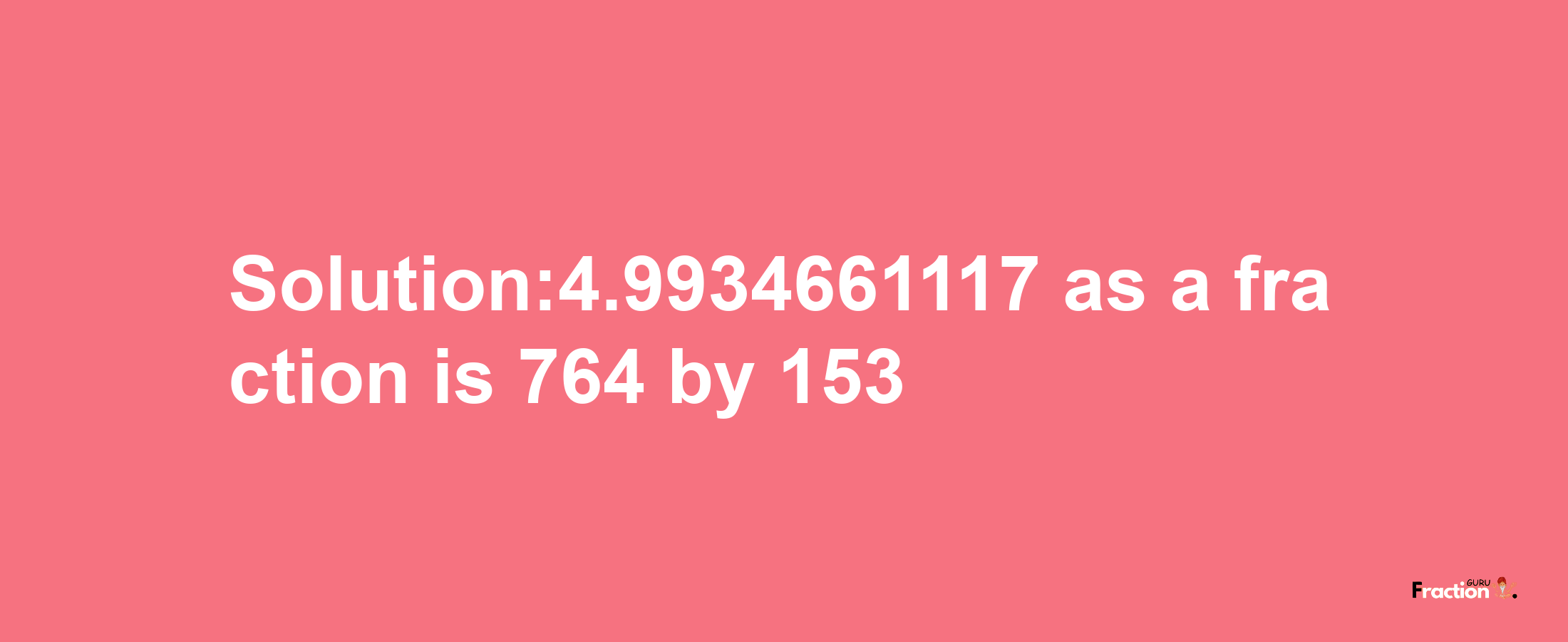 Solution:4.9934661117 as a fraction is 764/153