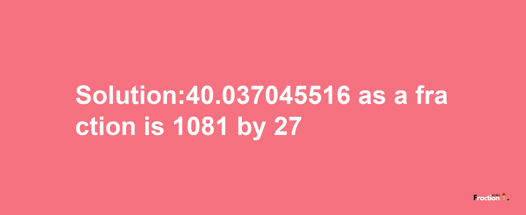 Solution:40.037045516 as a fraction is 1081/27