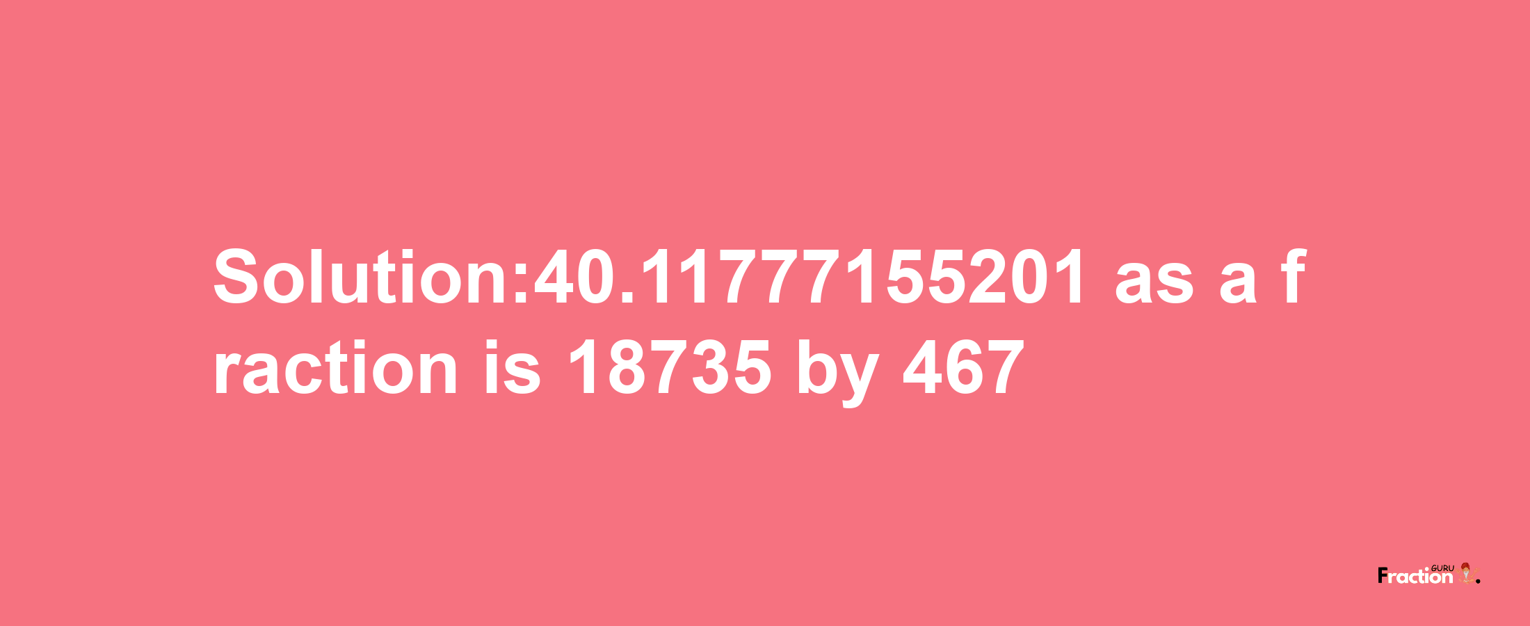 Solution:40.11777155201 as a fraction is 18735/467