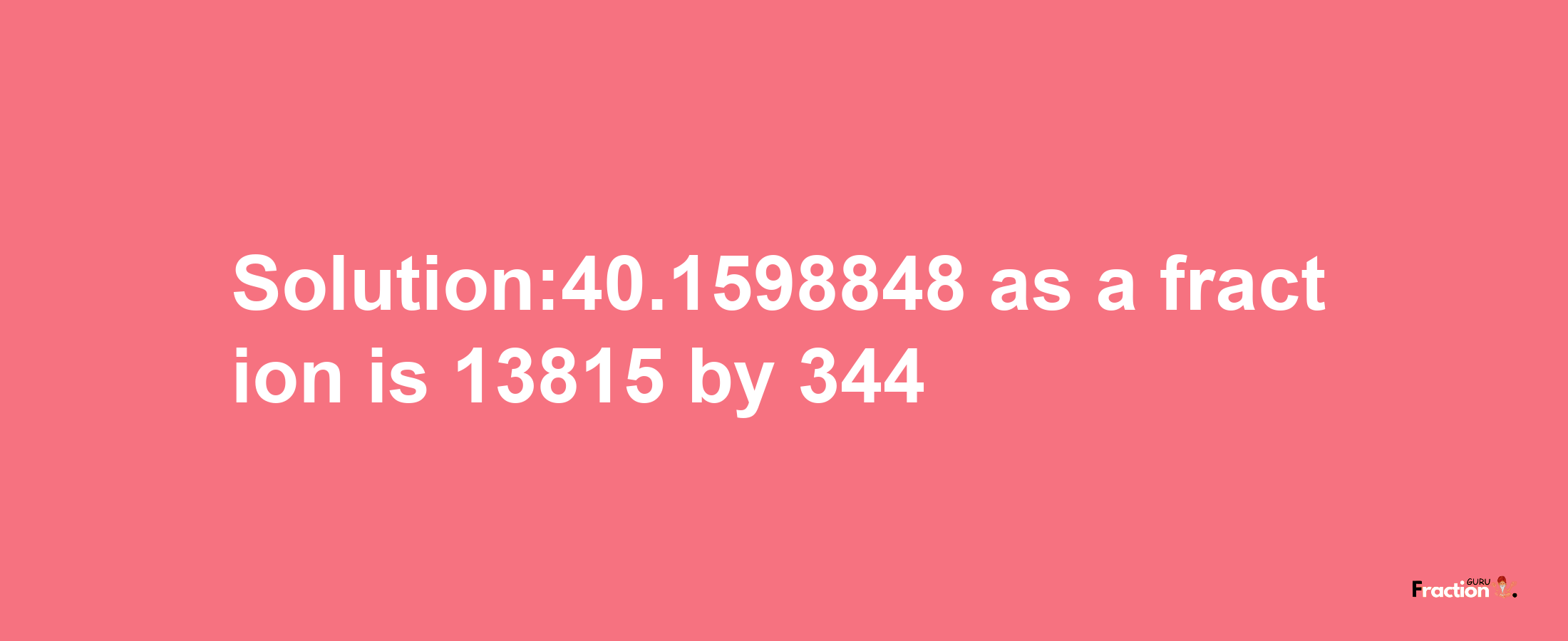 Solution:40.1598848 as a fraction is 13815/344