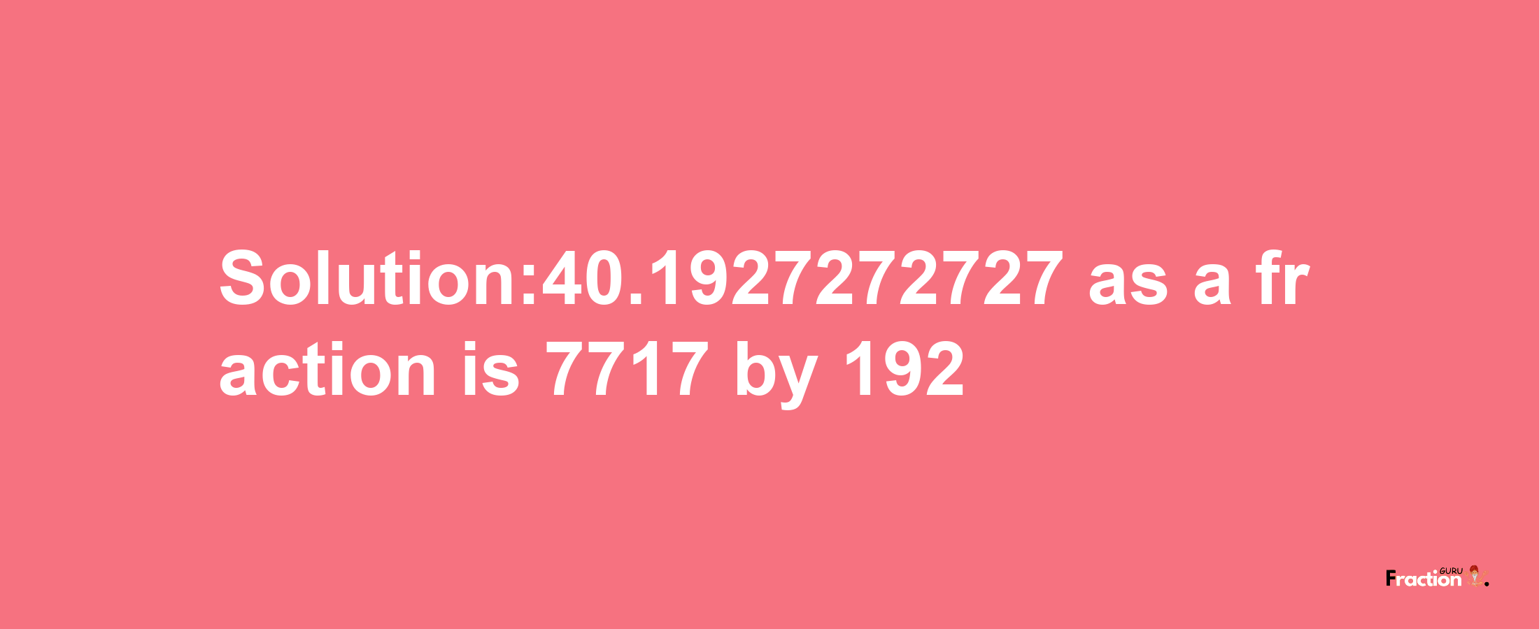 Solution:40.1927272727 as a fraction is 7717/192