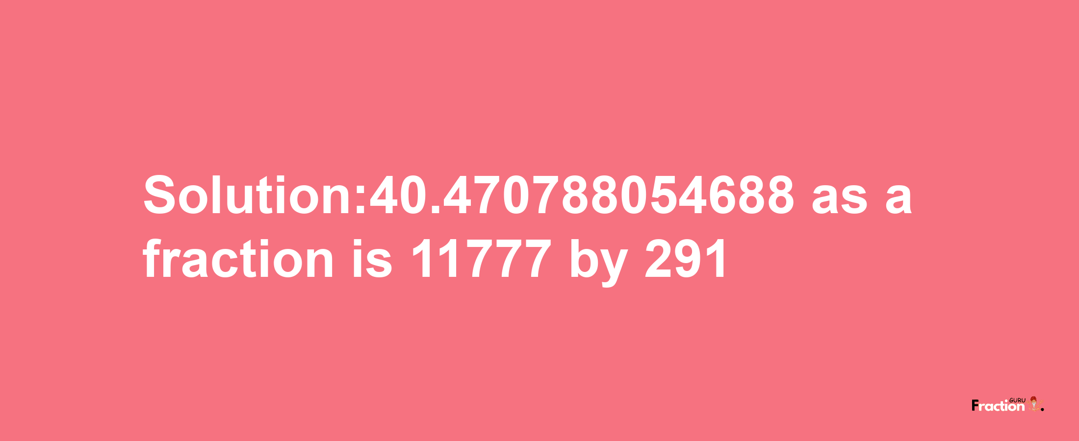 Solution:40.470788054688 as a fraction is 11777/291