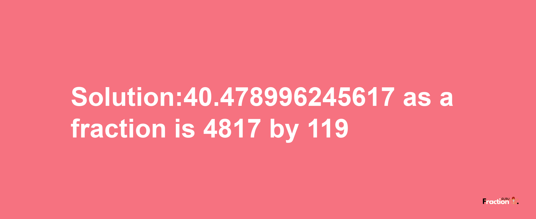 Solution:40.478996245617 as a fraction is 4817/119