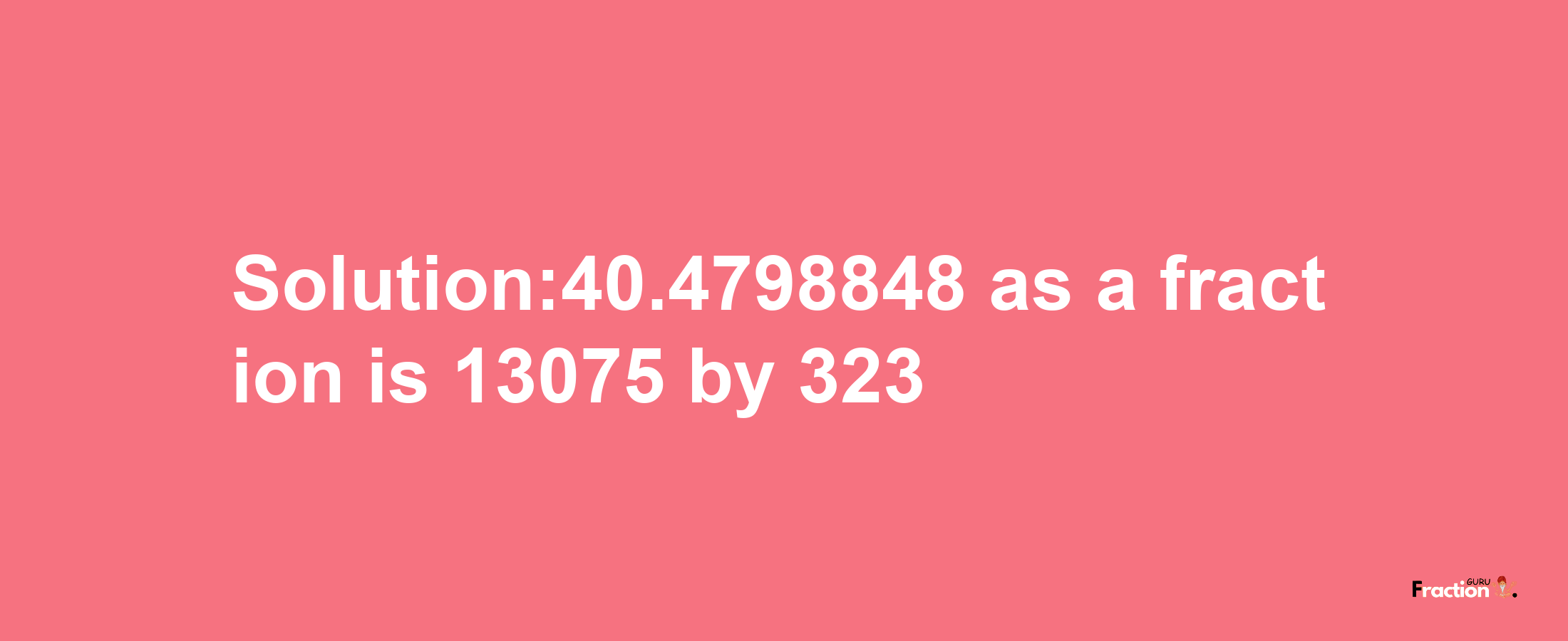 Solution:40.4798848 as a fraction is 13075/323