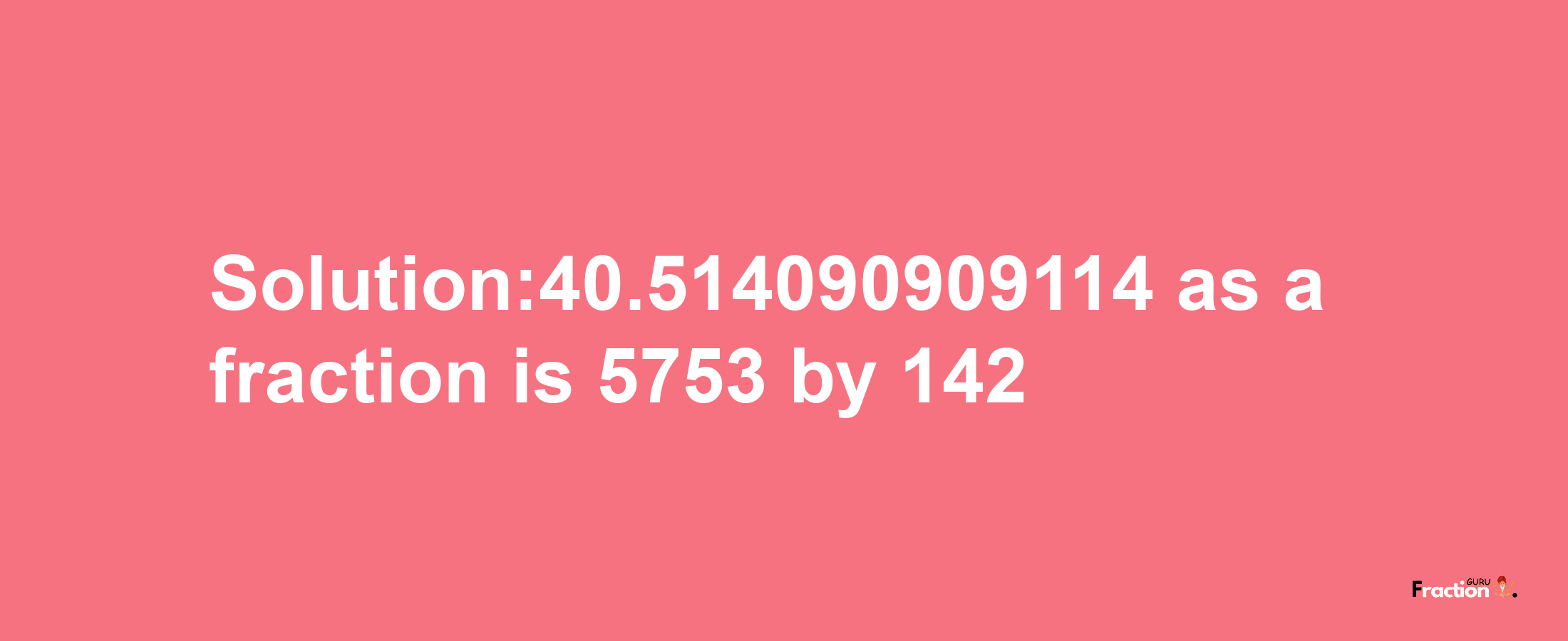 Solution:40.514090909114 as a fraction is 5753/142