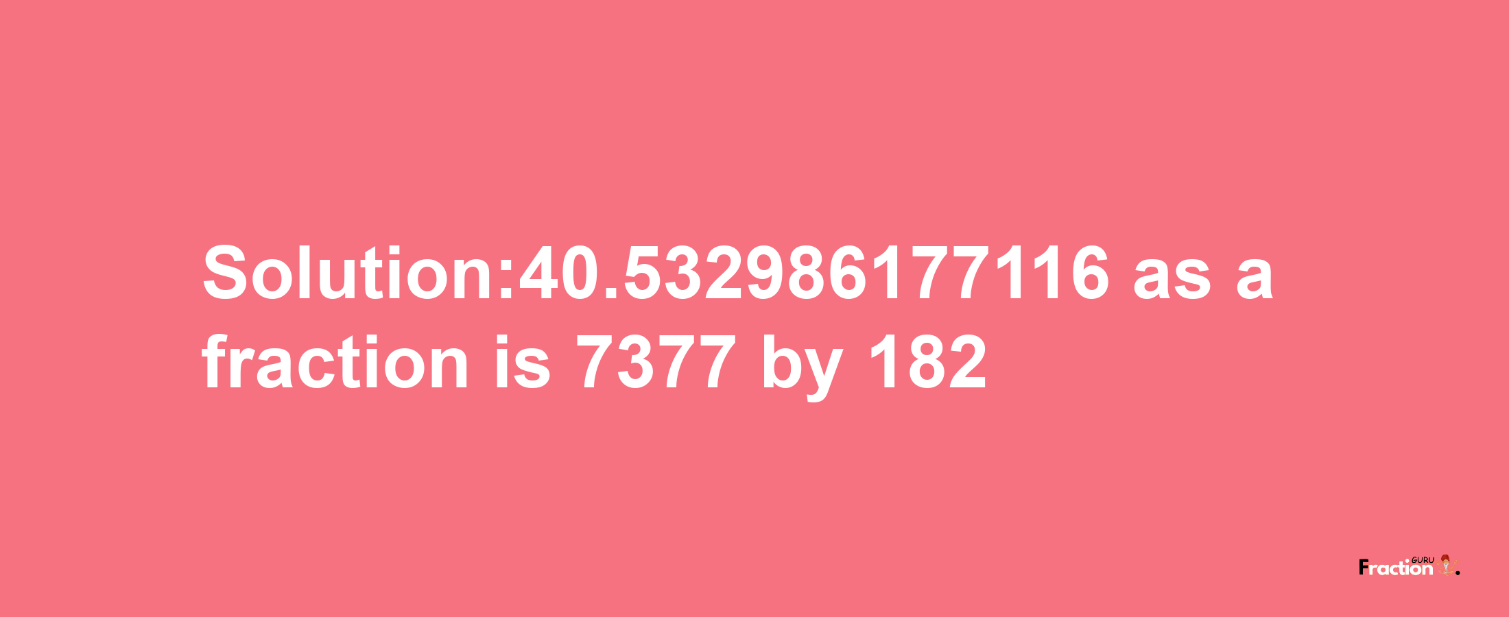 Solution:40.532986177116 as a fraction is 7377/182