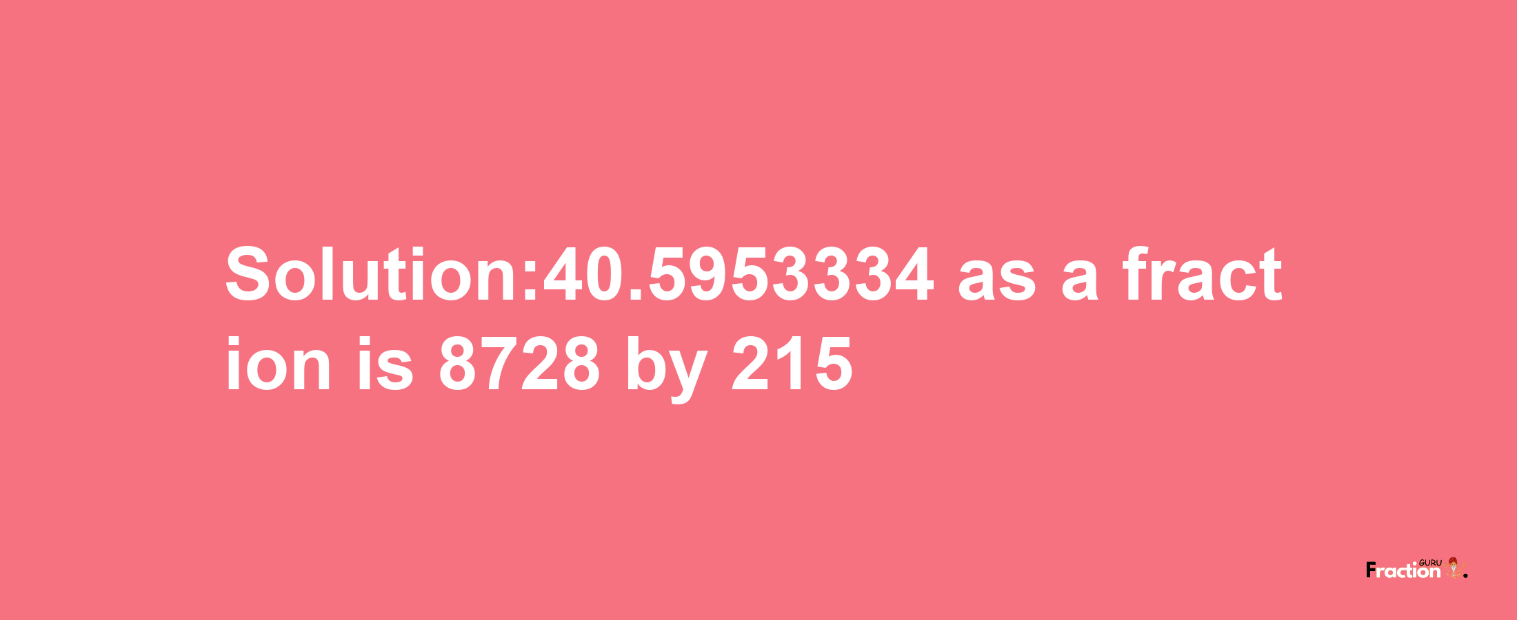 Solution:40.5953334 as a fraction is 8728/215