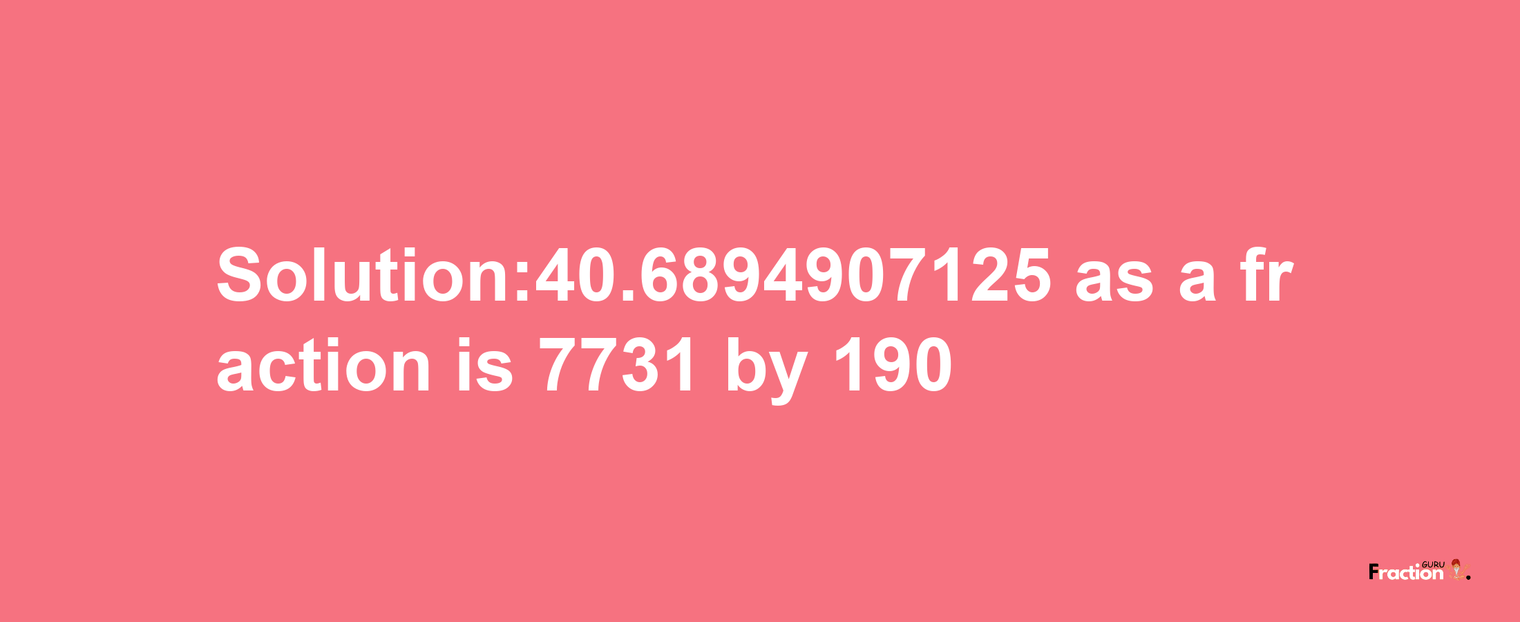 Solution:40.6894907125 as a fraction is 7731/190