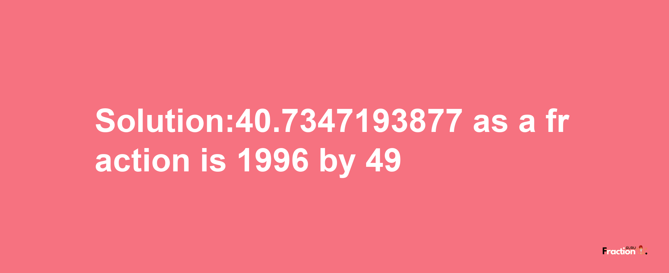 Solution:40.7347193877 as a fraction is 1996/49