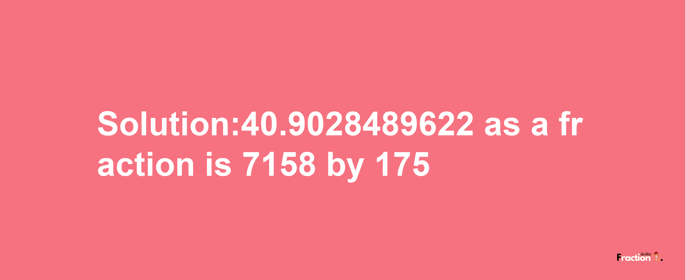 Solution:40.9028489622 as a fraction is 7158/175