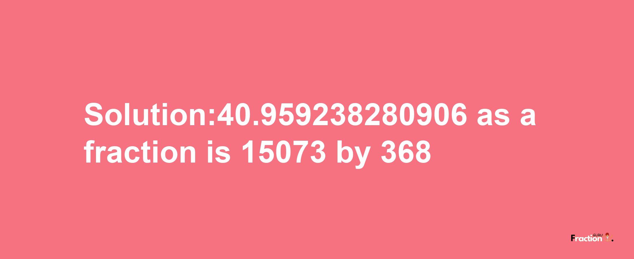 Solution:40.959238280906 as a fraction is 15073/368