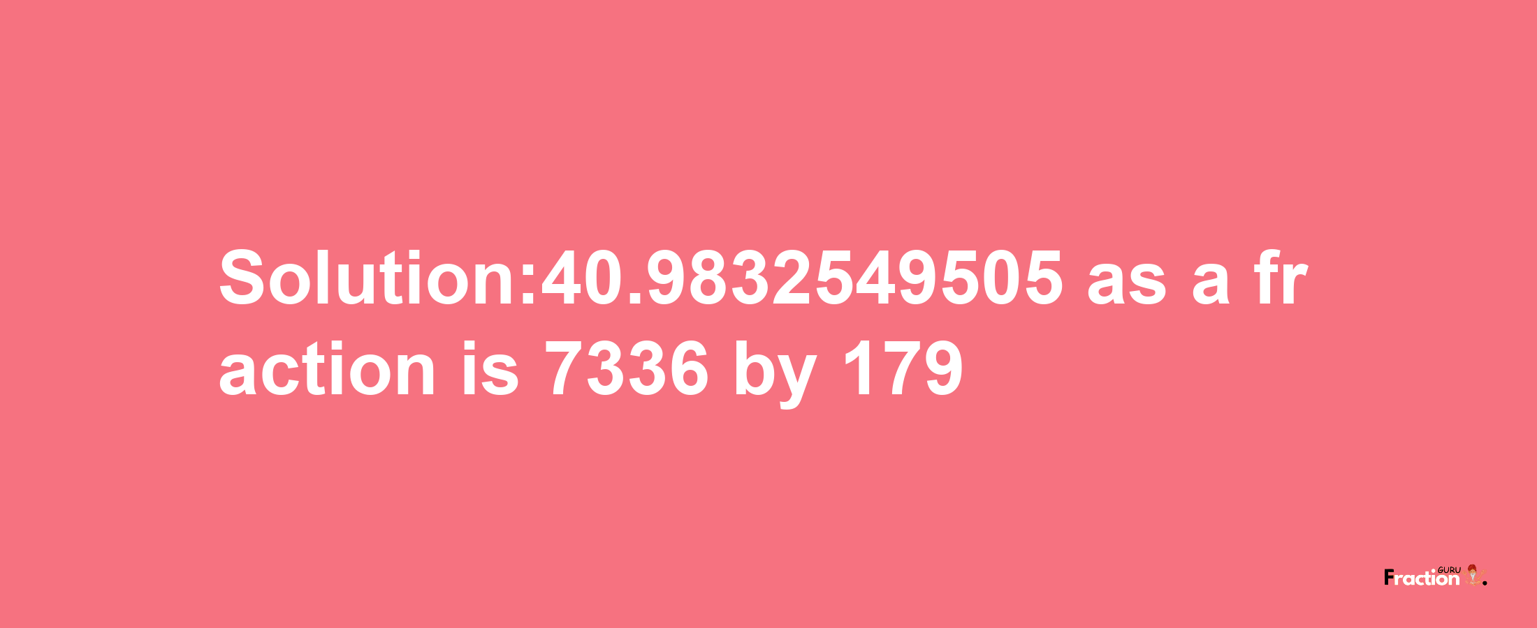 Solution:40.9832549505 as a fraction is 7336/179