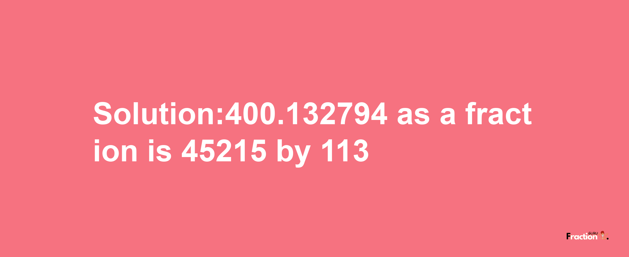 Solution:400.132794 as a fraction is 45215/113