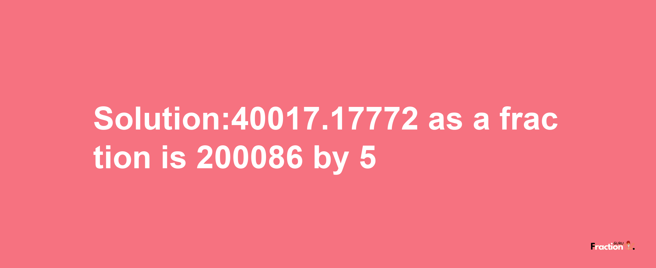 Solution:40017.17772 as a fraction is 200086/5