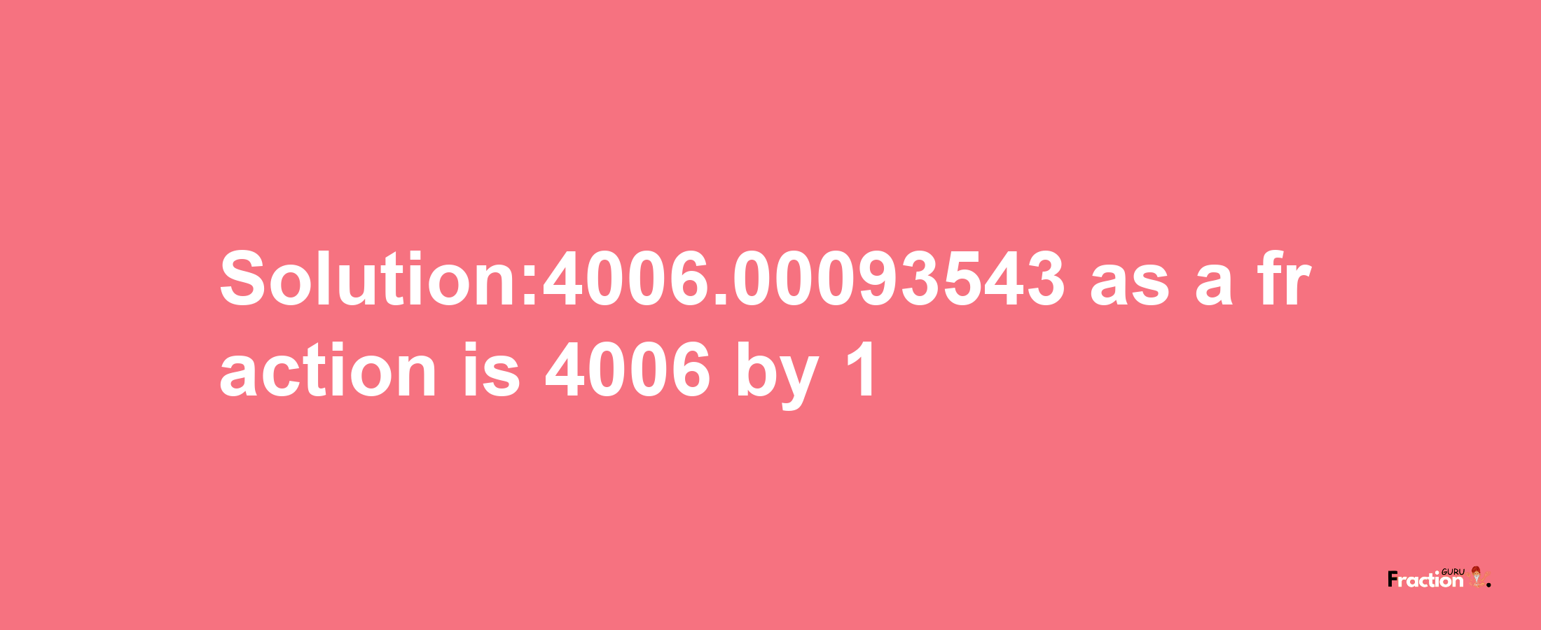 Solution:4006.00093543 as a fraction is 4006/1