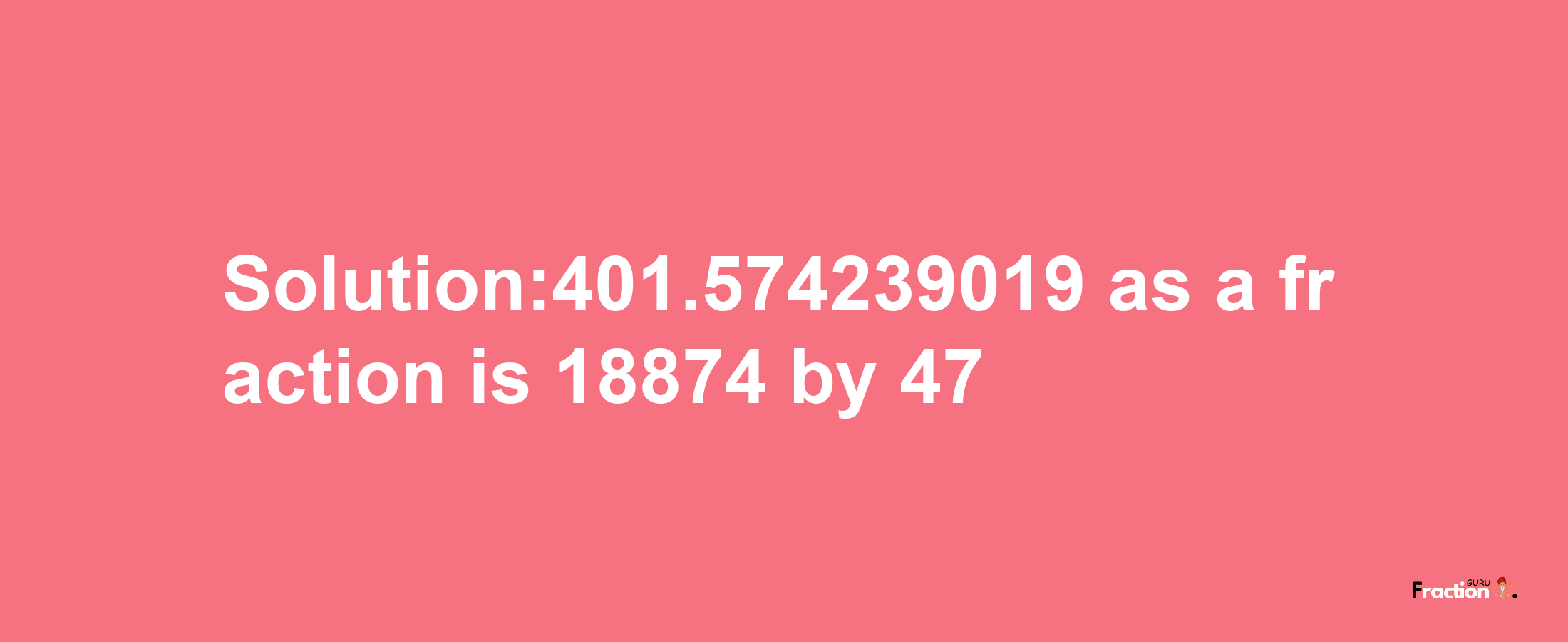 Solution:401.574239019 as a fraction is 18874/47