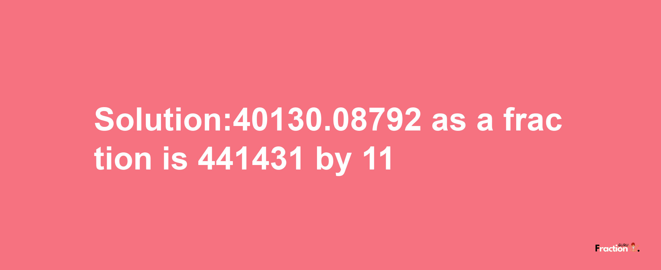 Solution:40130.08792 as a fraction is 441431/11