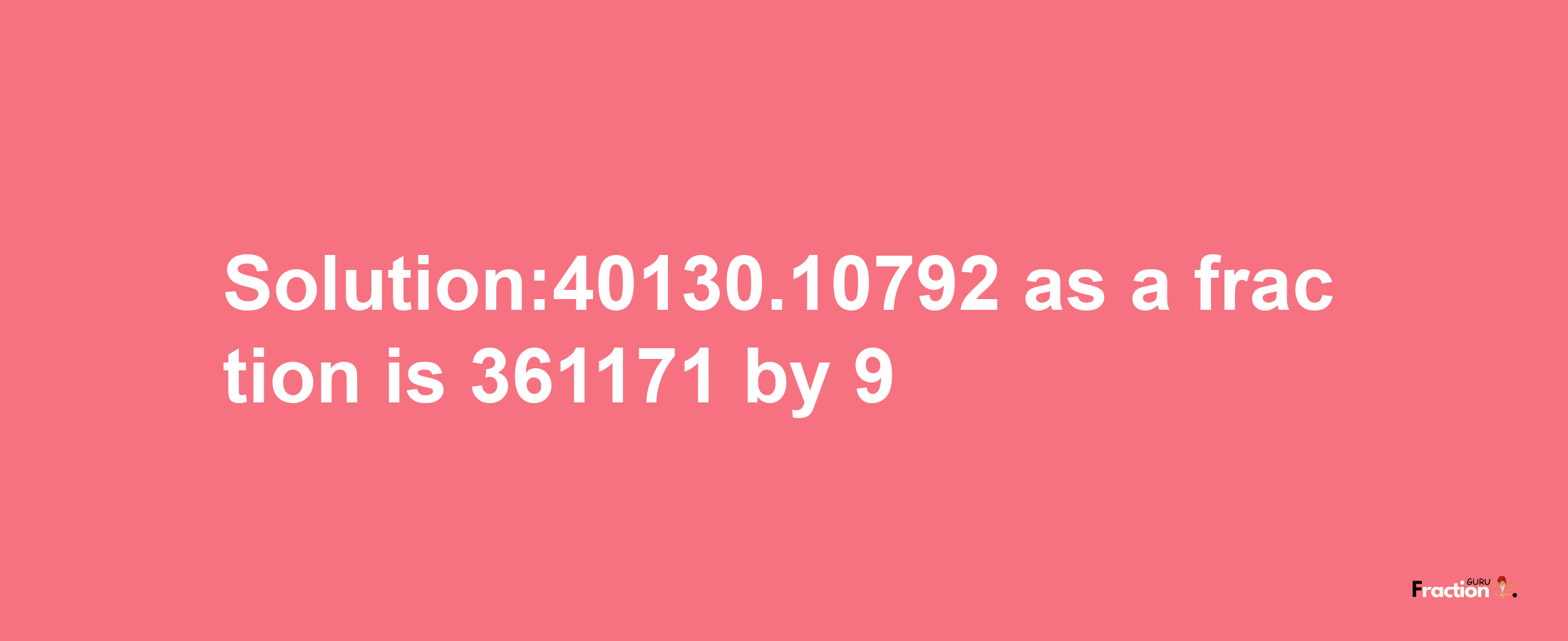 Solution:40130.10792 as a fraction is 361171/9