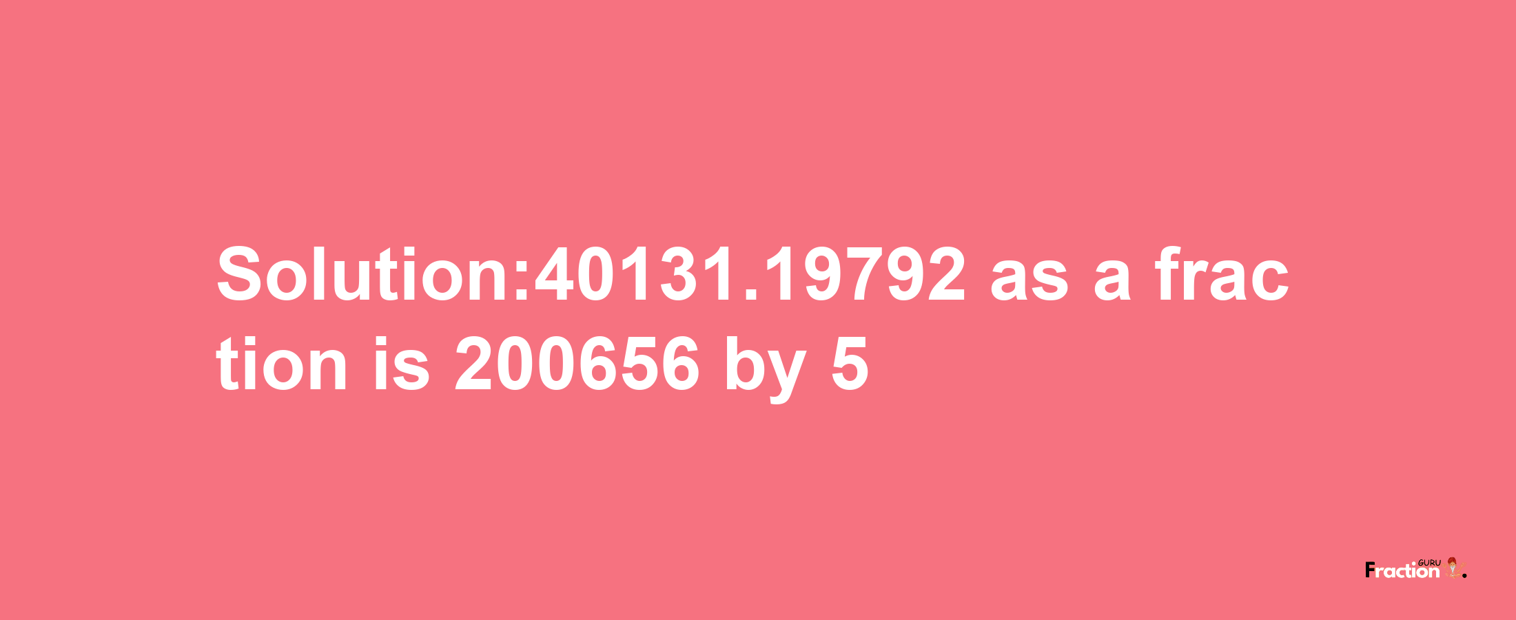 Solution:40131.19792 as a fraction is 200656/5