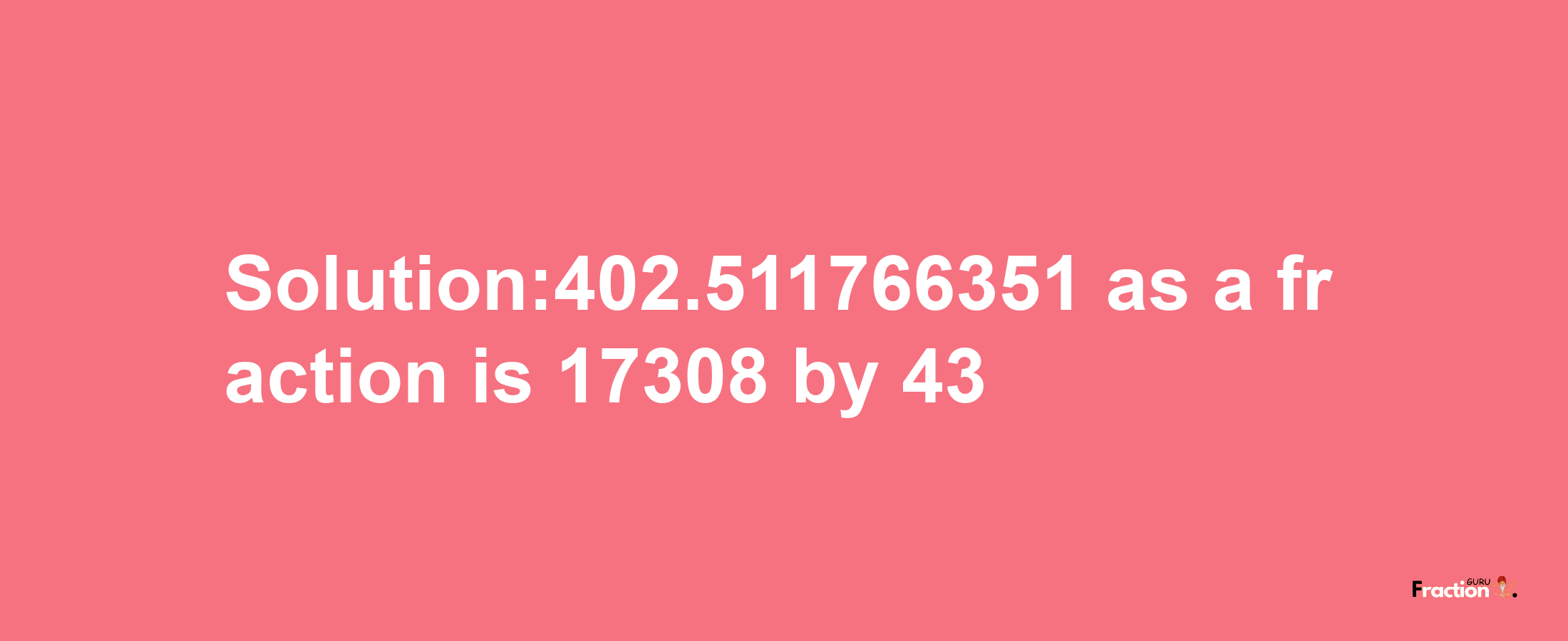 Solution:402.511766351 as a fraction is 17308/43