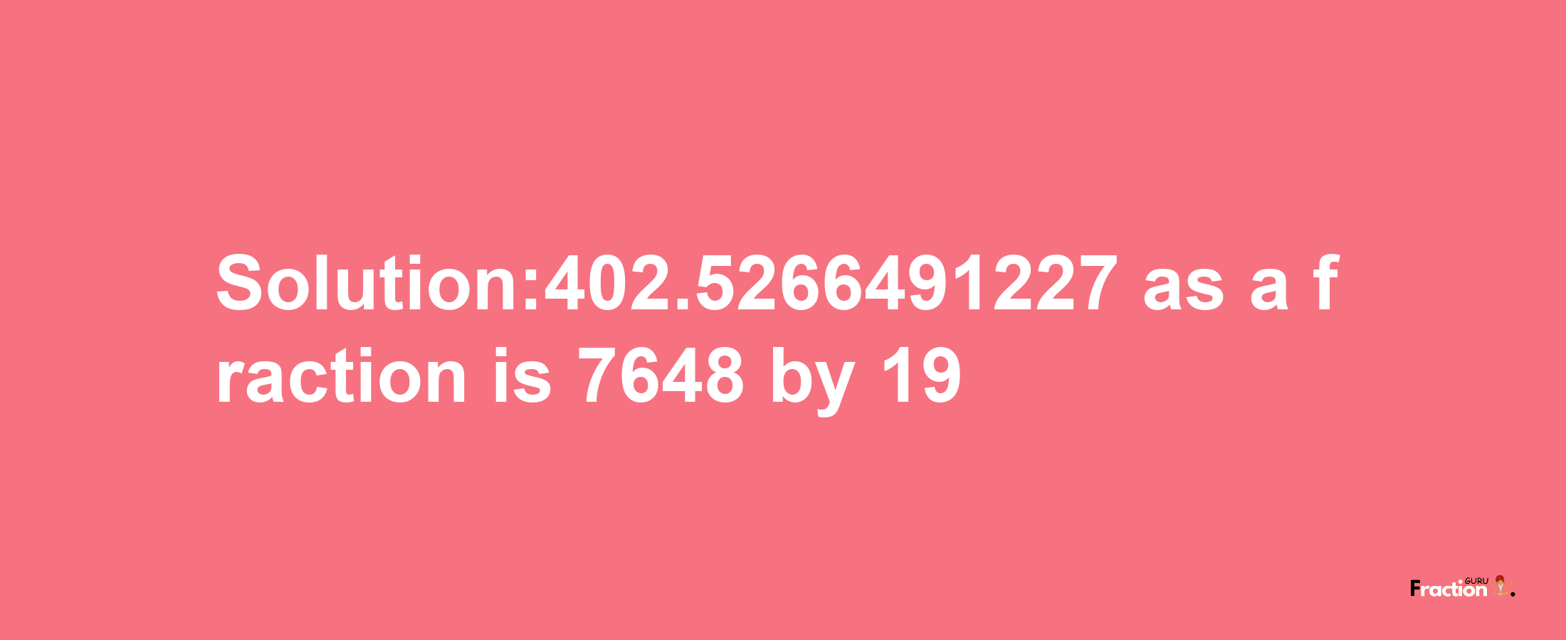 Solution:402.5266491227 as a fraction is 7648/19