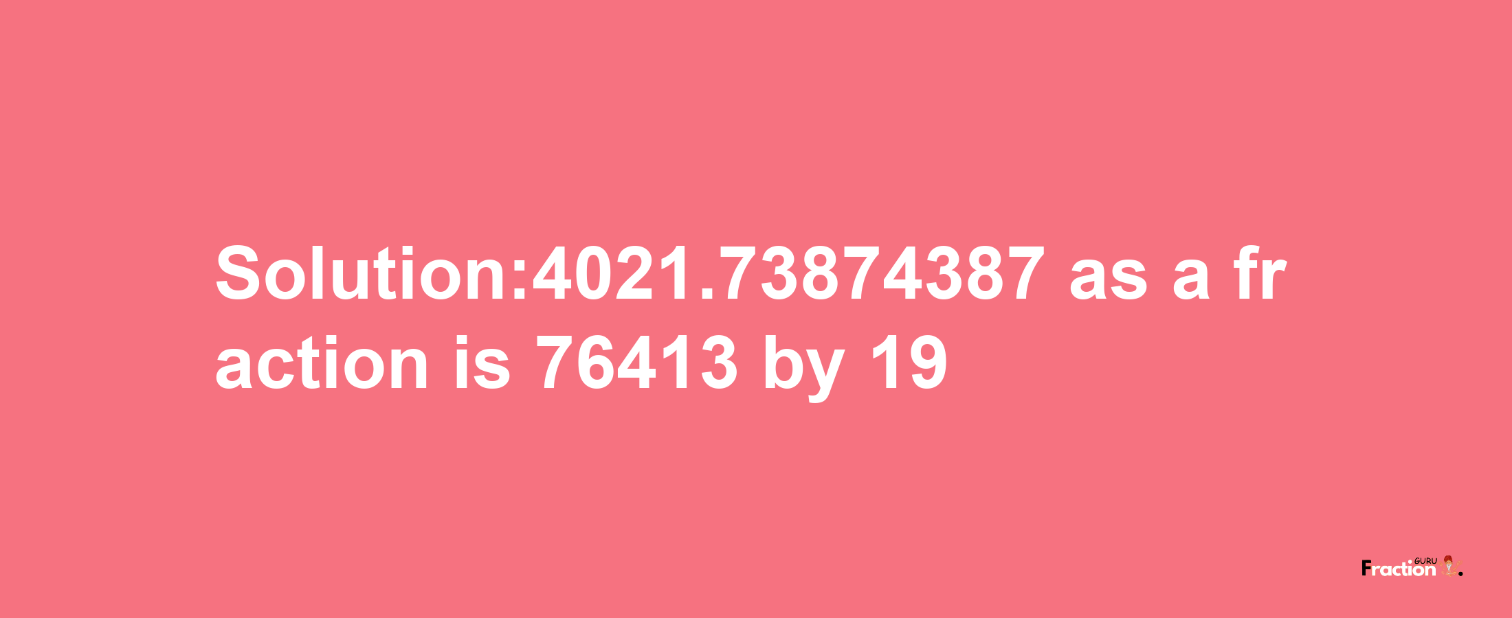 Solution:4021.73874387 as a fraction is 76413/19