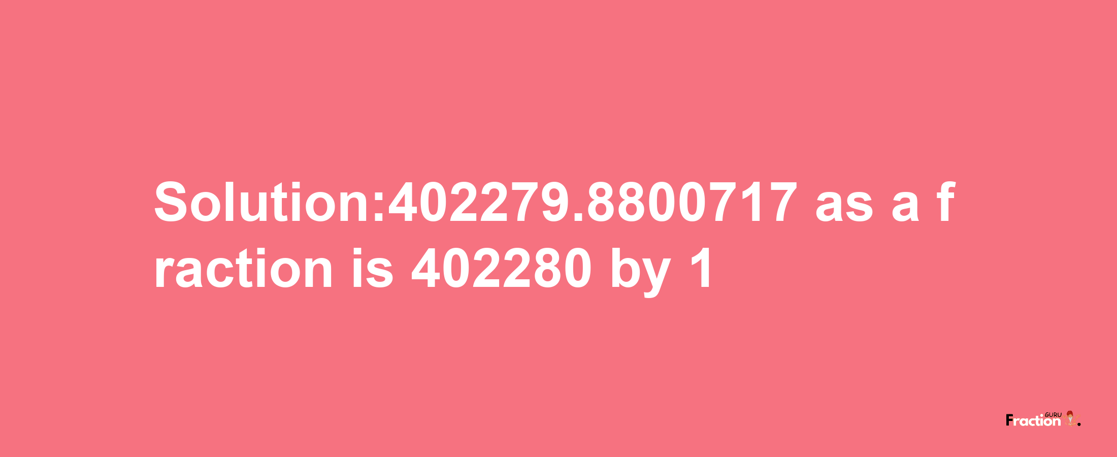 Solution:402279.8800717 as a fraction is 402280/1