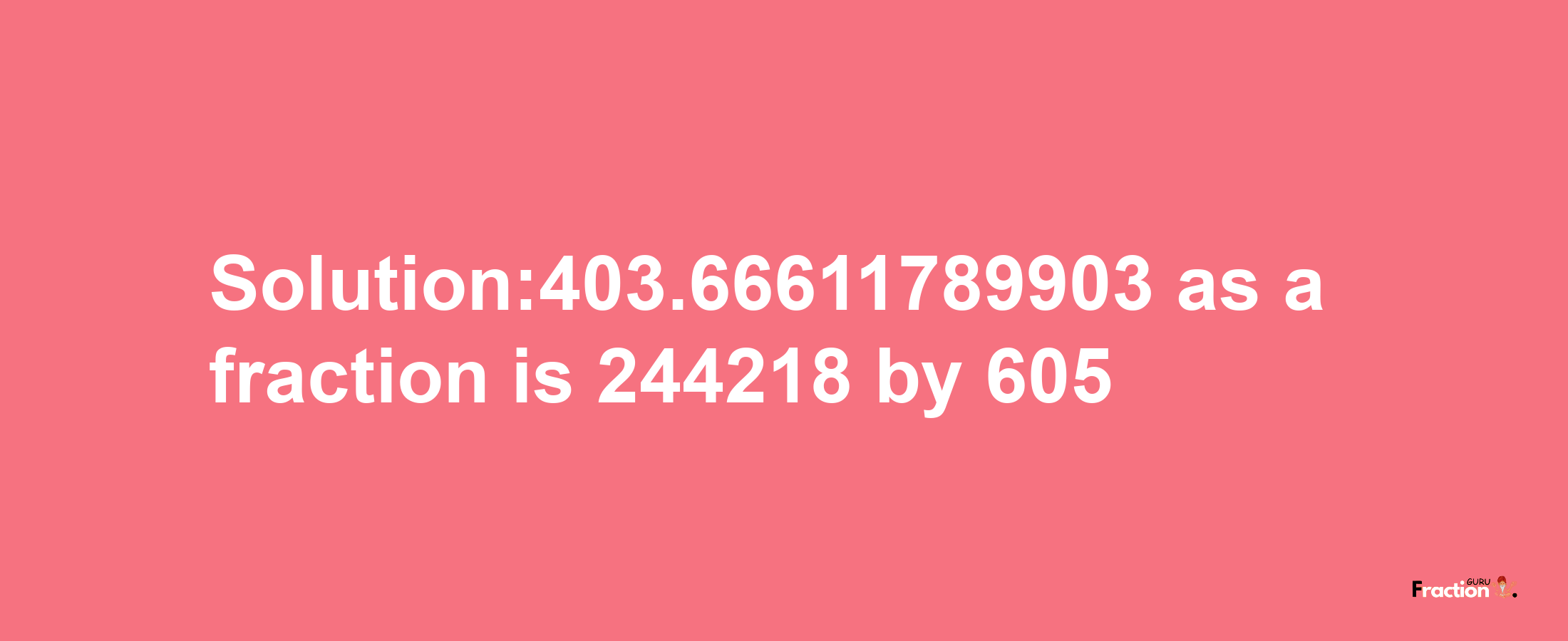 Solution:403.66611789903 as a fraction is 244218/605