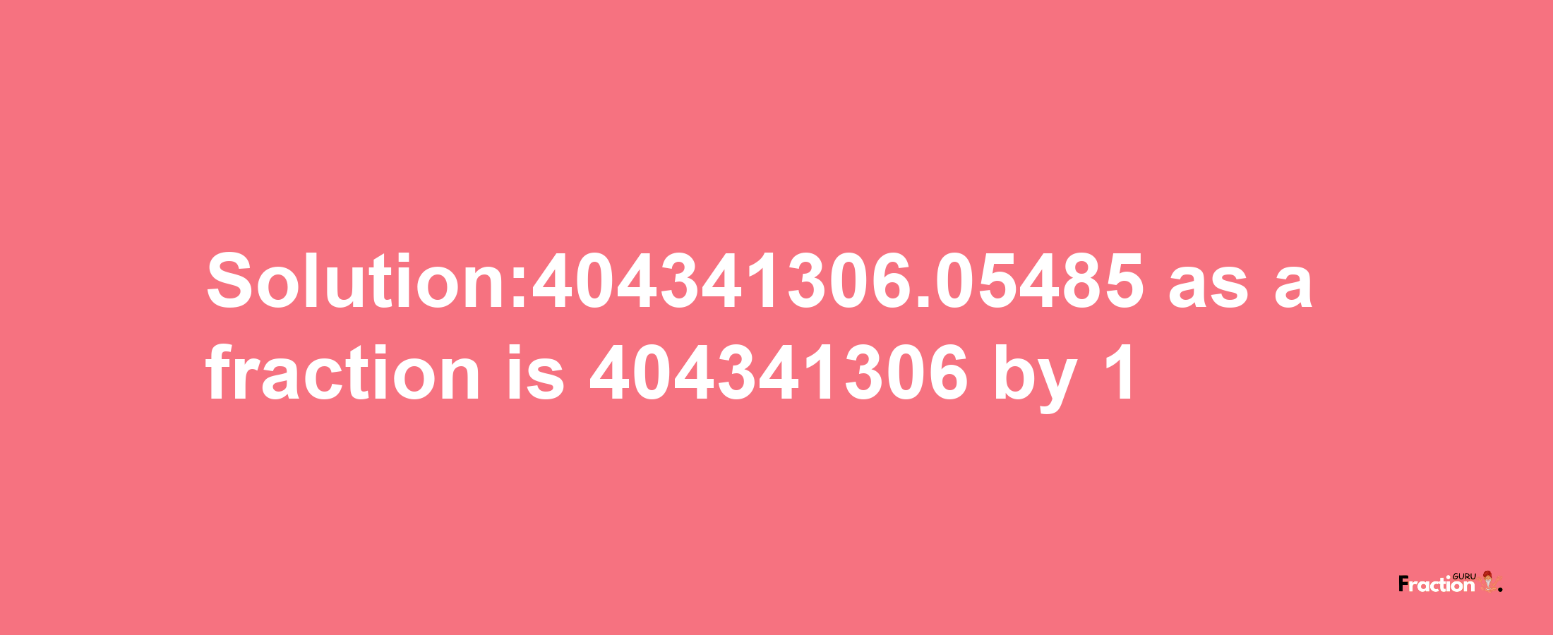 Solution:404341306.05485 as a fraction is 404341306/1