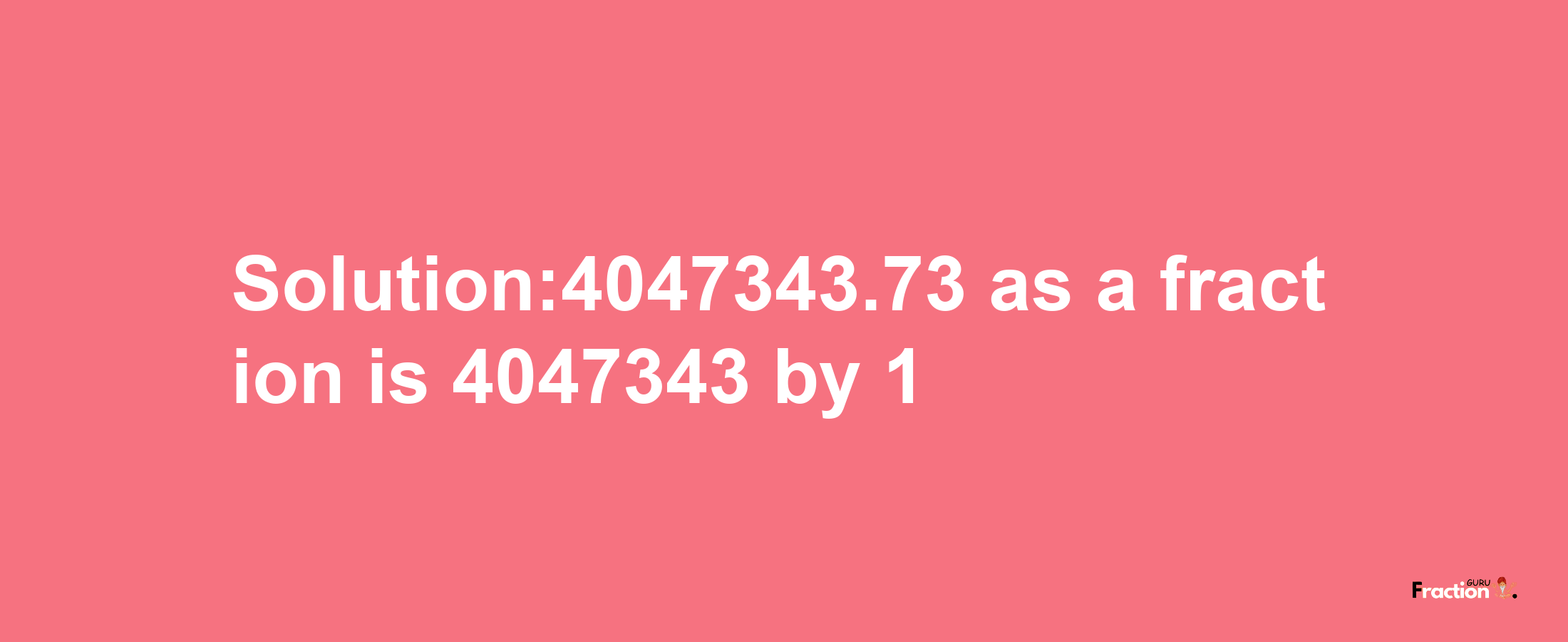 Solution:4047343.73 as a fraction is 4047343/1