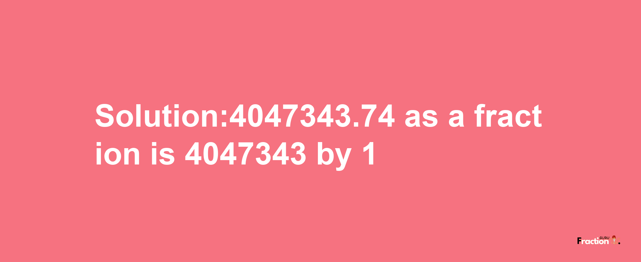 Solution:4047343.74 as a fraction is 4047343/1