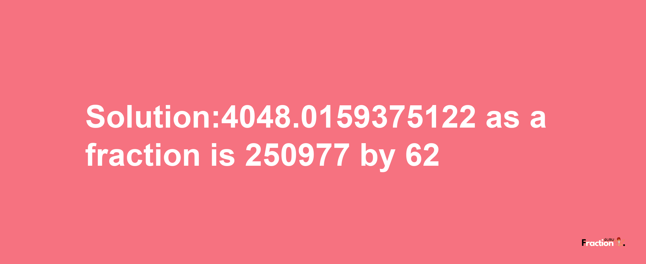 Solution:4048.0159375122 as a fraction is 250977/62