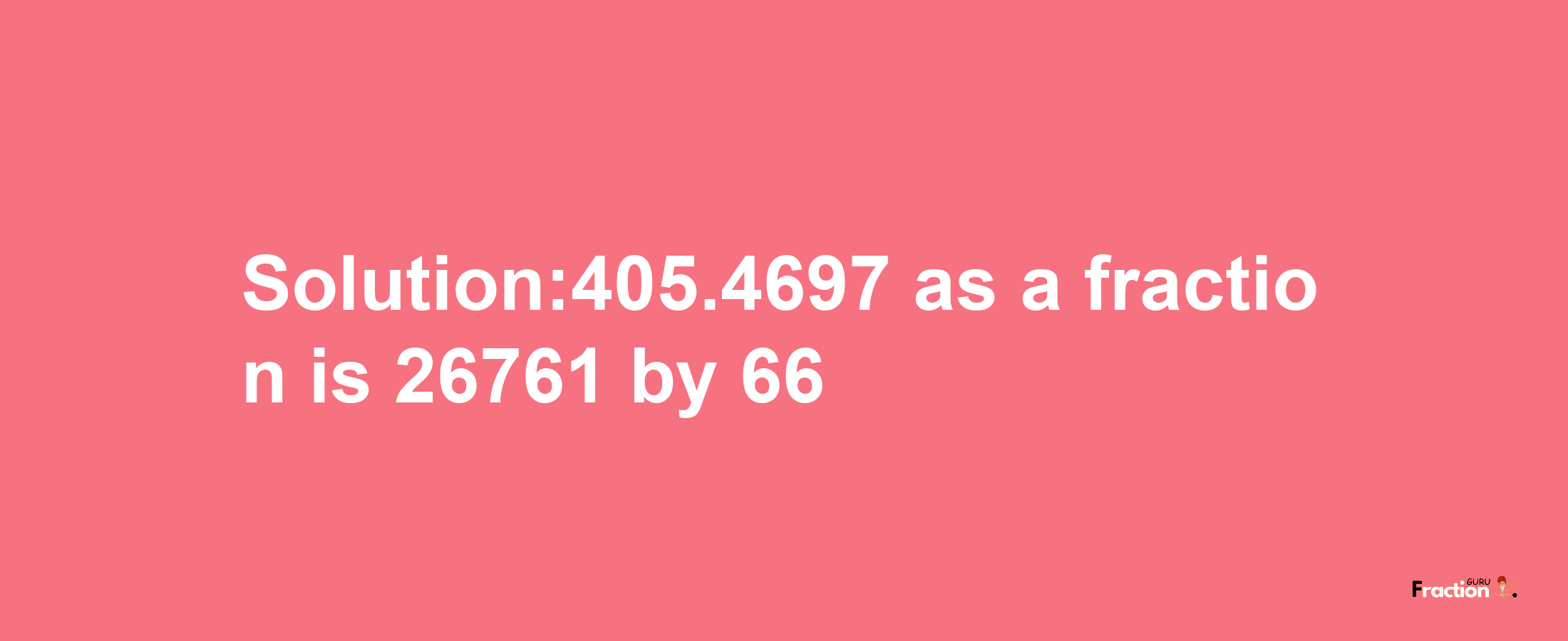 Solution:405.4697 as a fraction is 26761/66