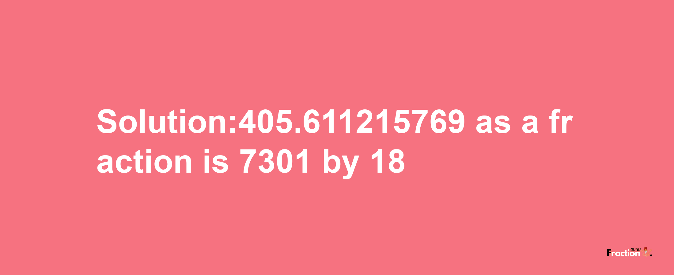 Solution:405.611215769 as a fraction is 7301/18