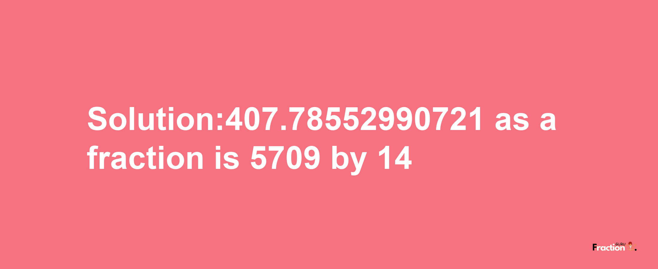 Solution:407.78552990721 as a fraction is 5709/14