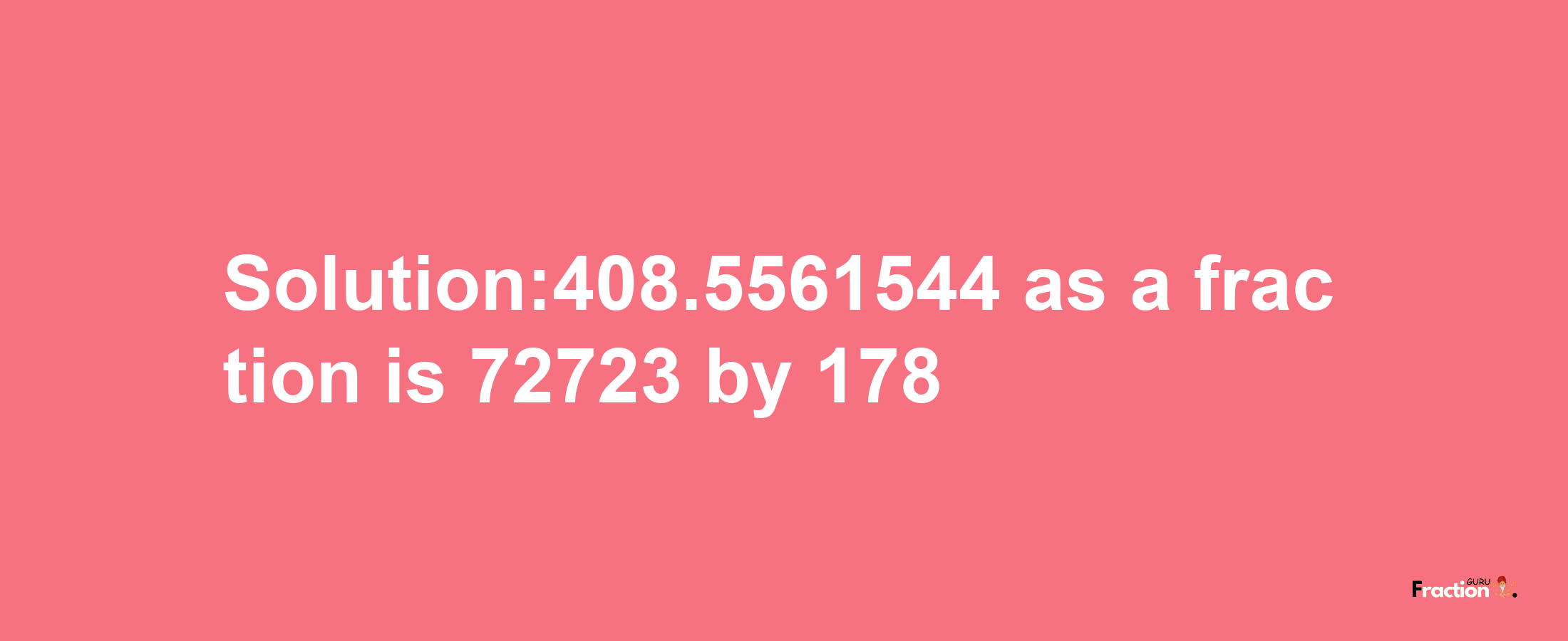 Solution:408.5561544 as a fraction is 72723/178